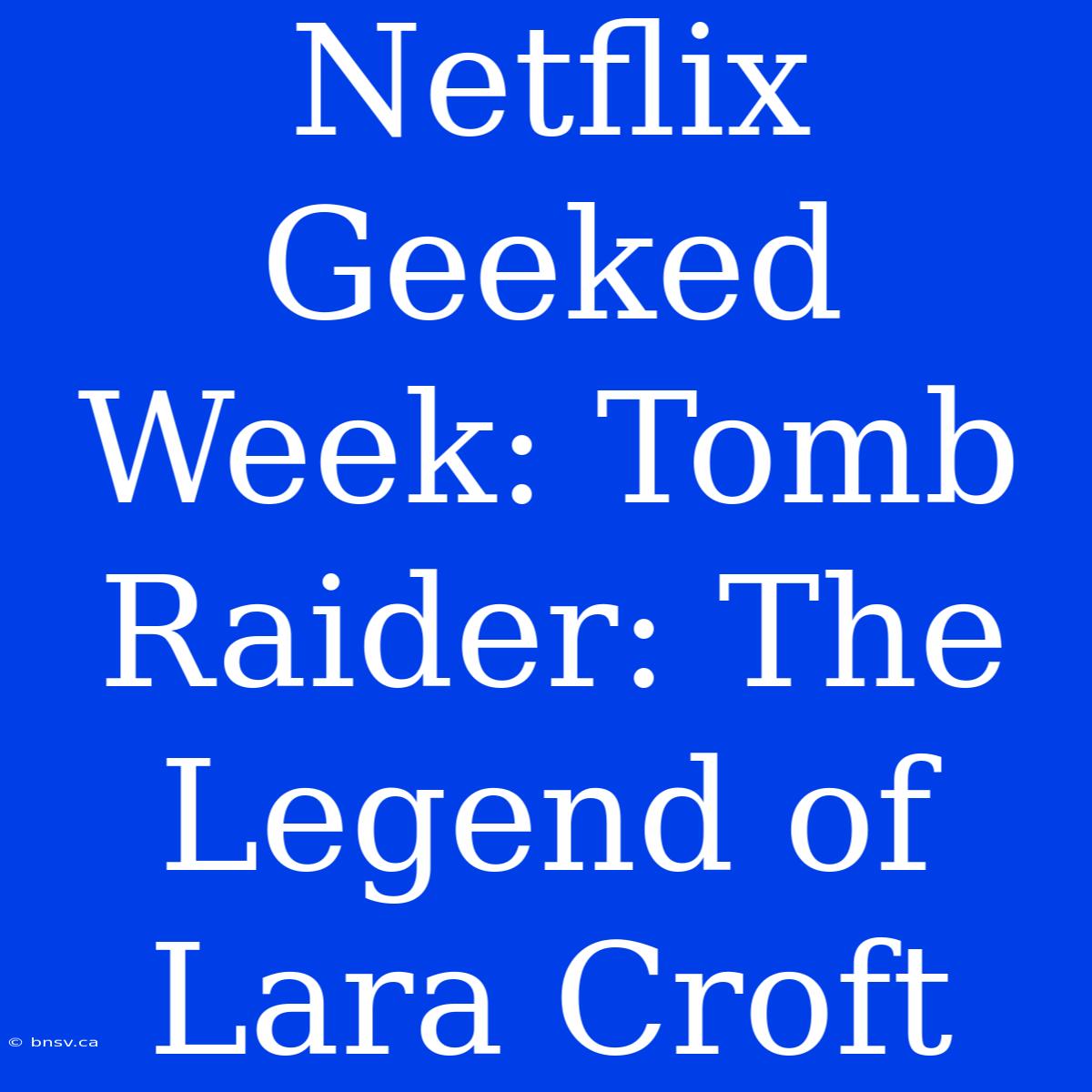 Netflix Geeked Week: Tomb Raider: The Legend Of Lara Croft