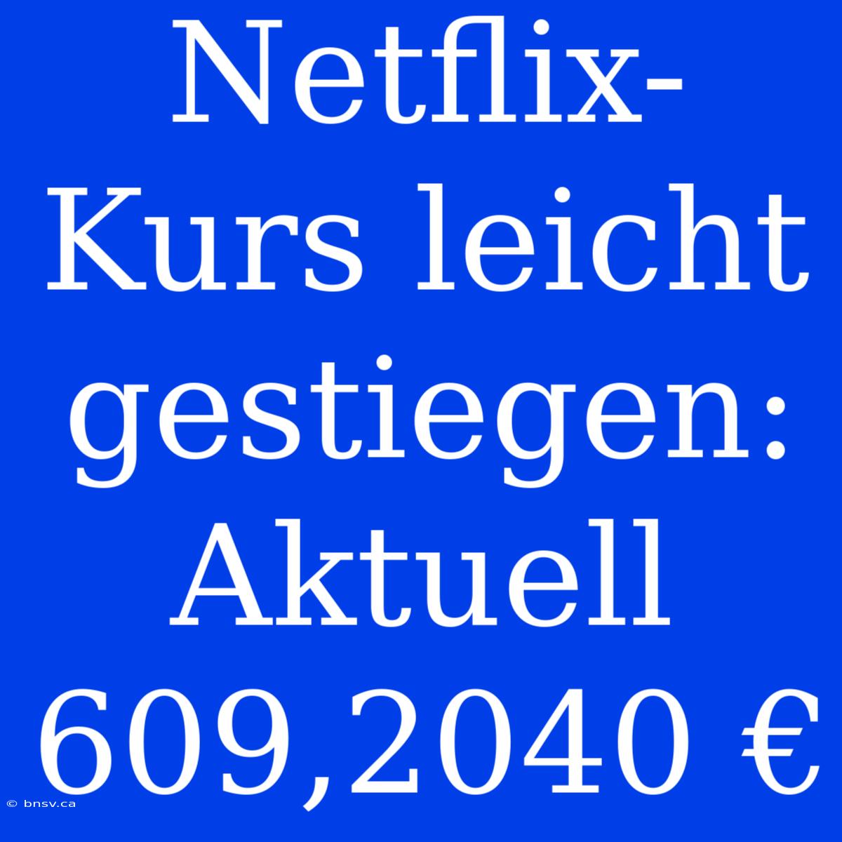 Netflix-Kurs Leicht Gestiegen: Aktuell 609,2040 €