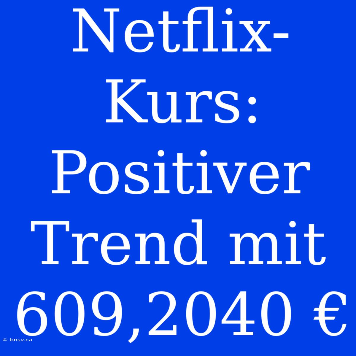 Netflix-Kurs: Positiver Trend Mit 609,2040 €