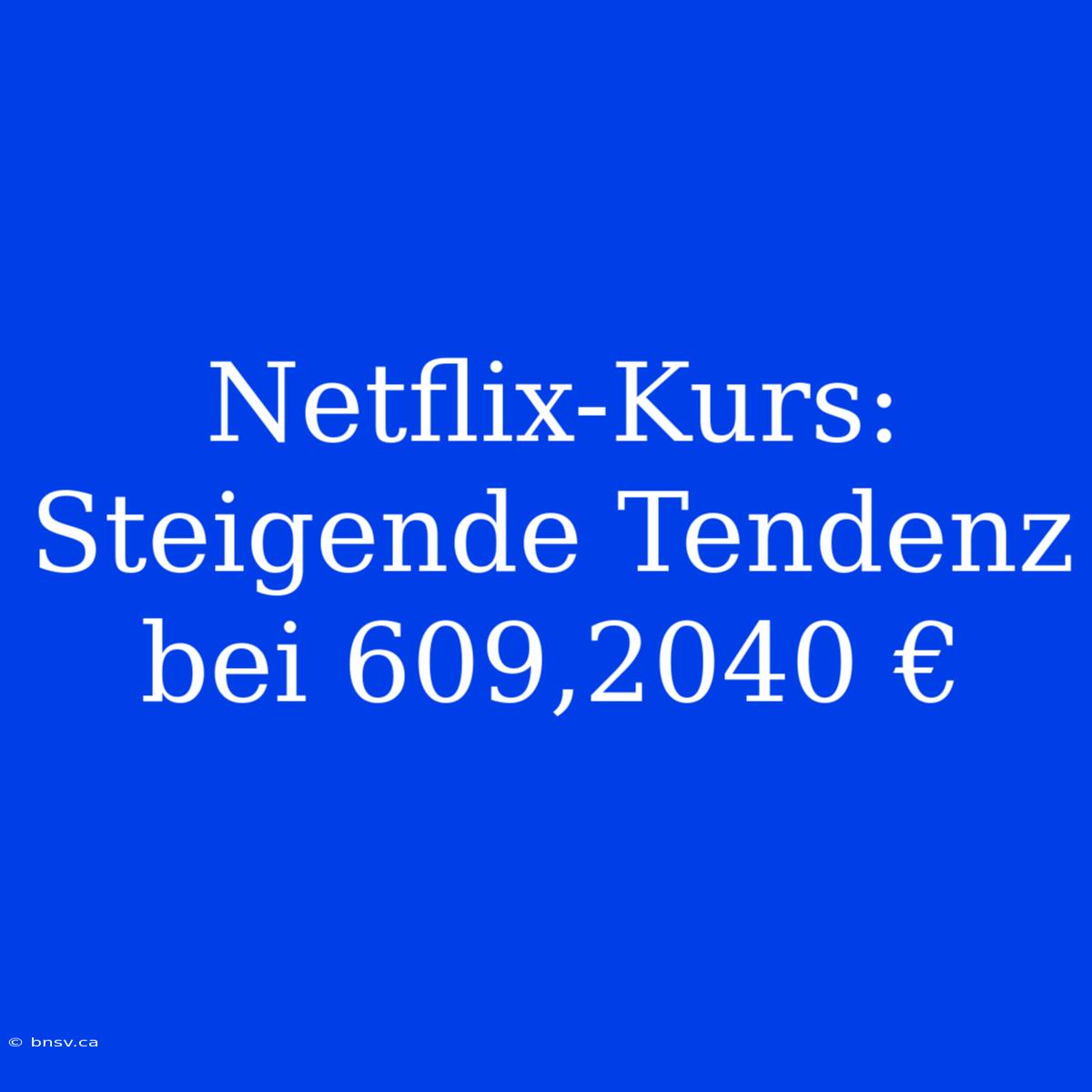 Netflix-Kurs: Steigende Tendenz Bei 609,2040 €