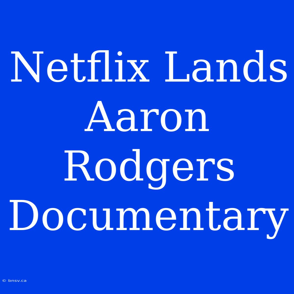 Netflix Lands Aaron Rodgers Documentary