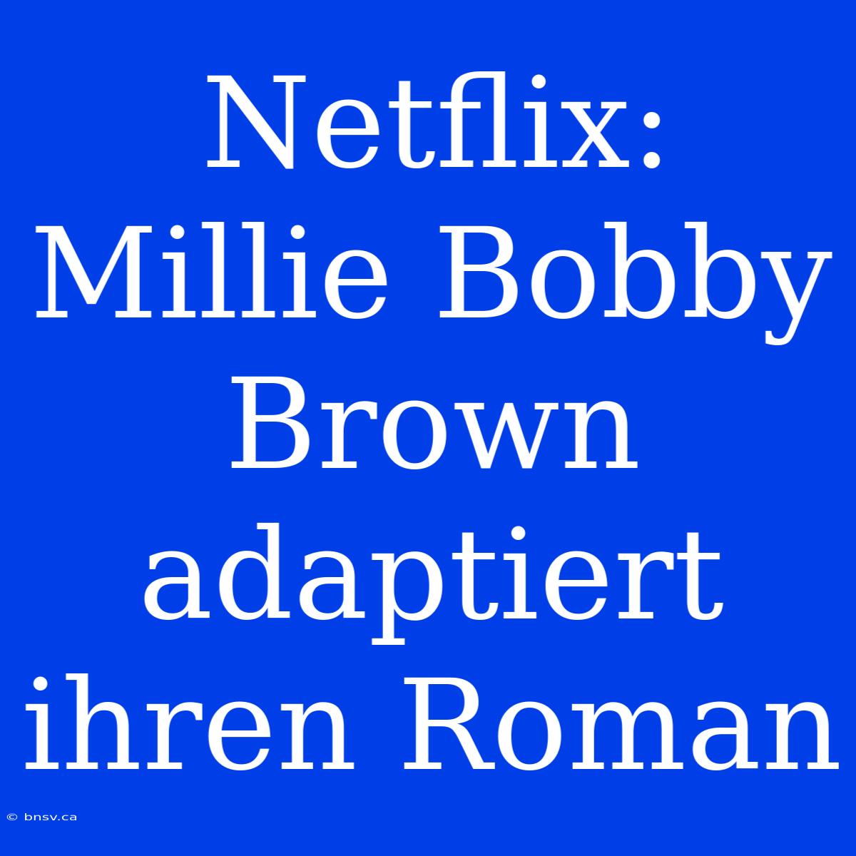 Netflix: Millie Bobby Brown Adaptiert Ihren Roman