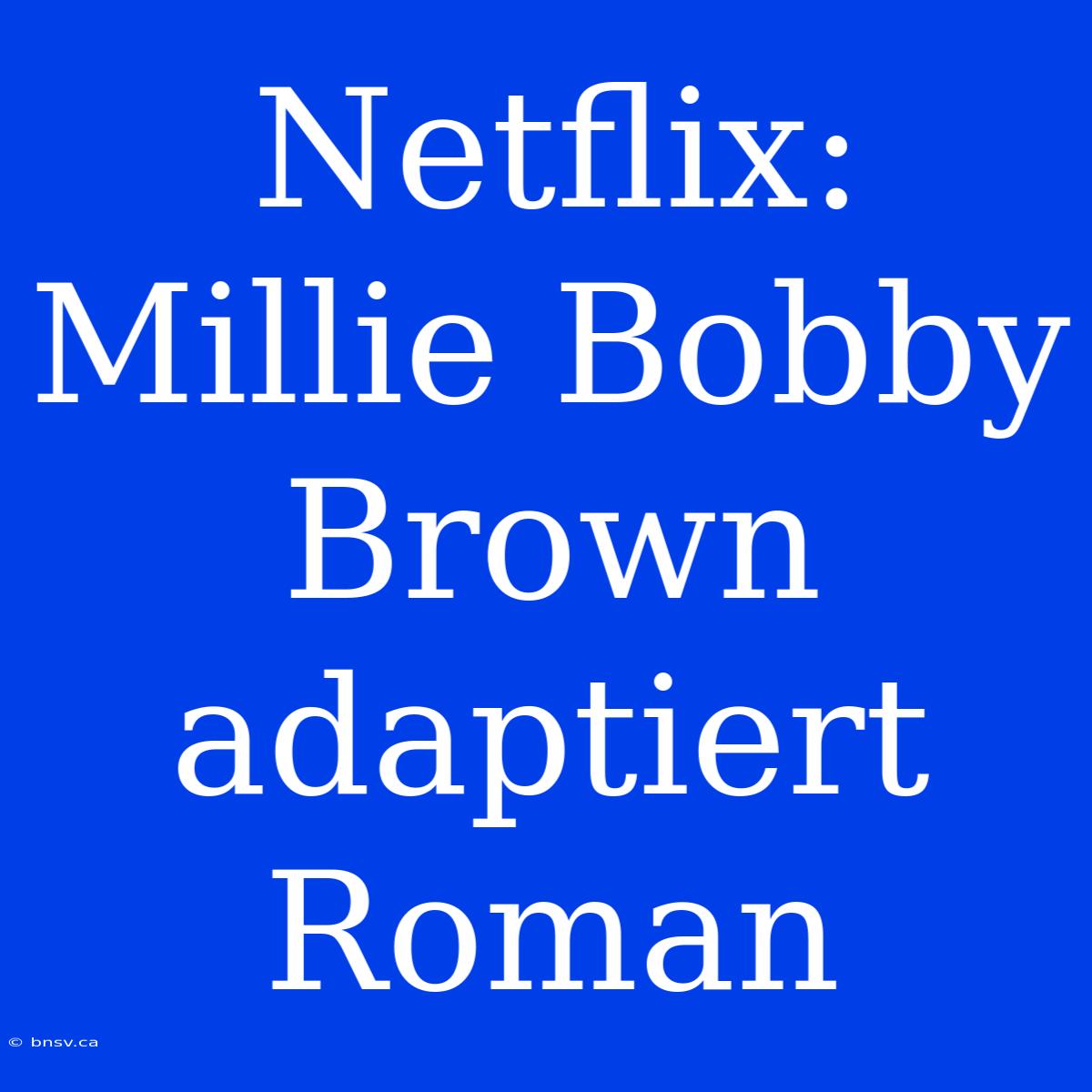 Netflix: Millie Bobby Brown Adaptiert Roman