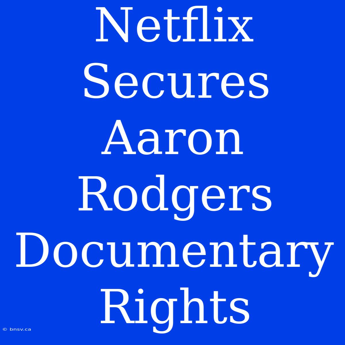 Netflix Secures Aaron Rodgers Documentary Rights