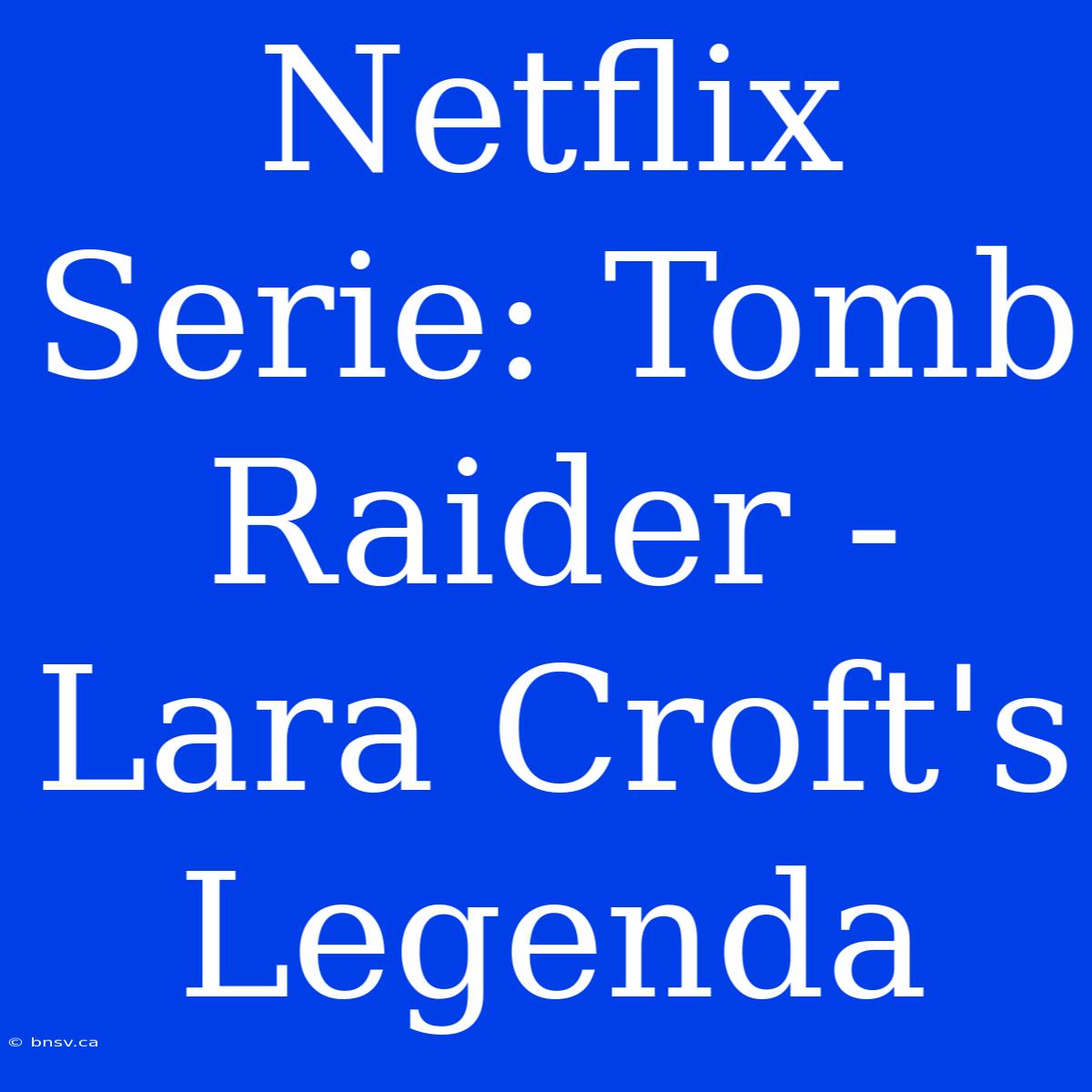 Netflix Serie: Tomb Raider - Lara Croft's Legenda