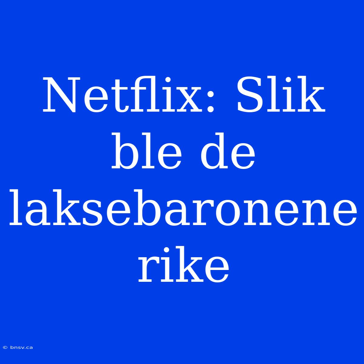 Netflix: Slik Ble De Laksebaronene Rike