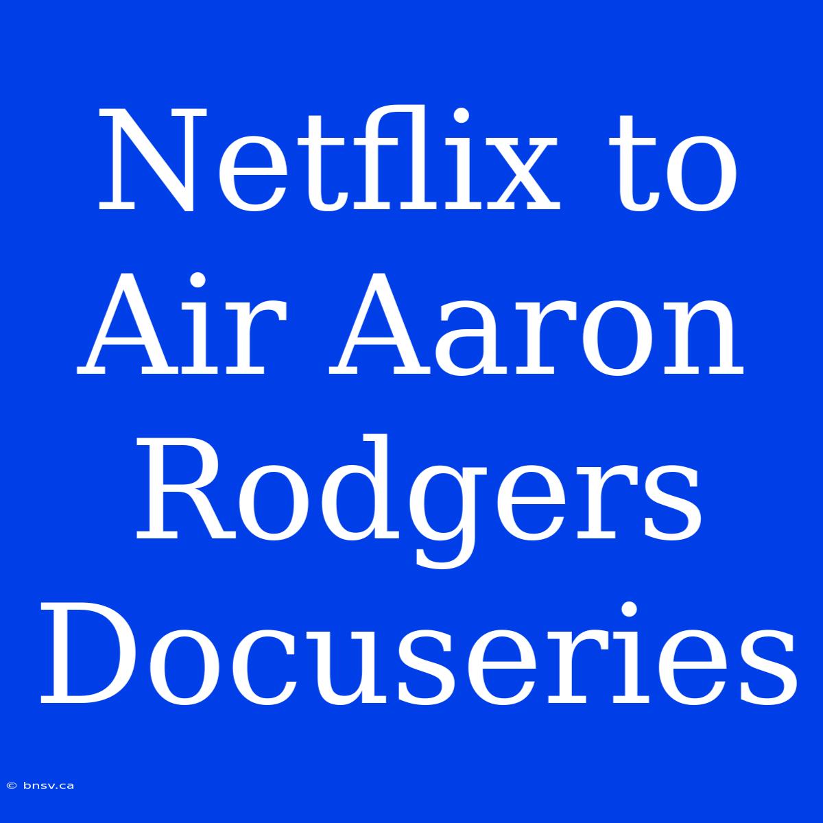 Netflix To Air Aaron Rodgers Docuseries