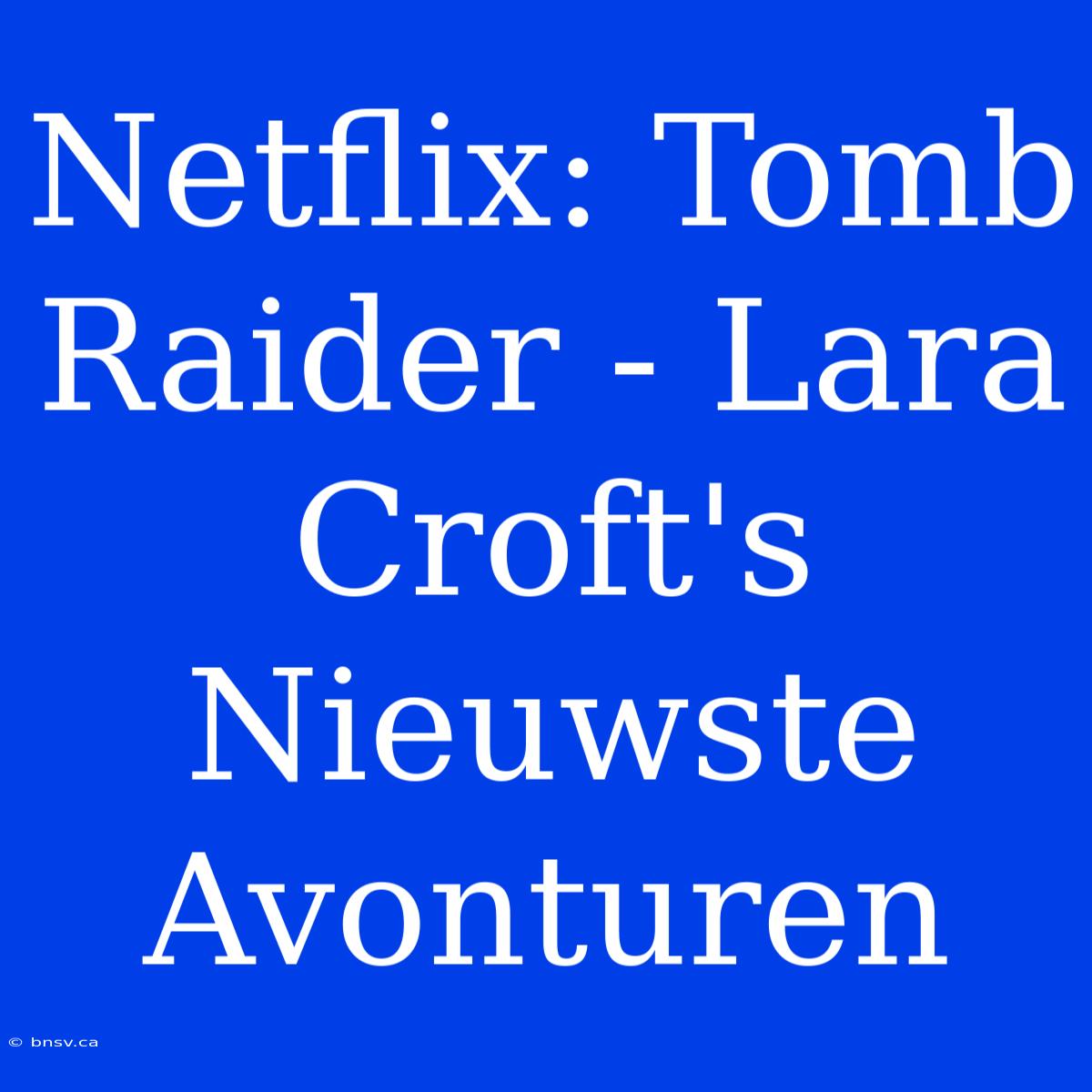 Netflix: Tomb Raider - Lara Croft's Nieuwste Avonturen