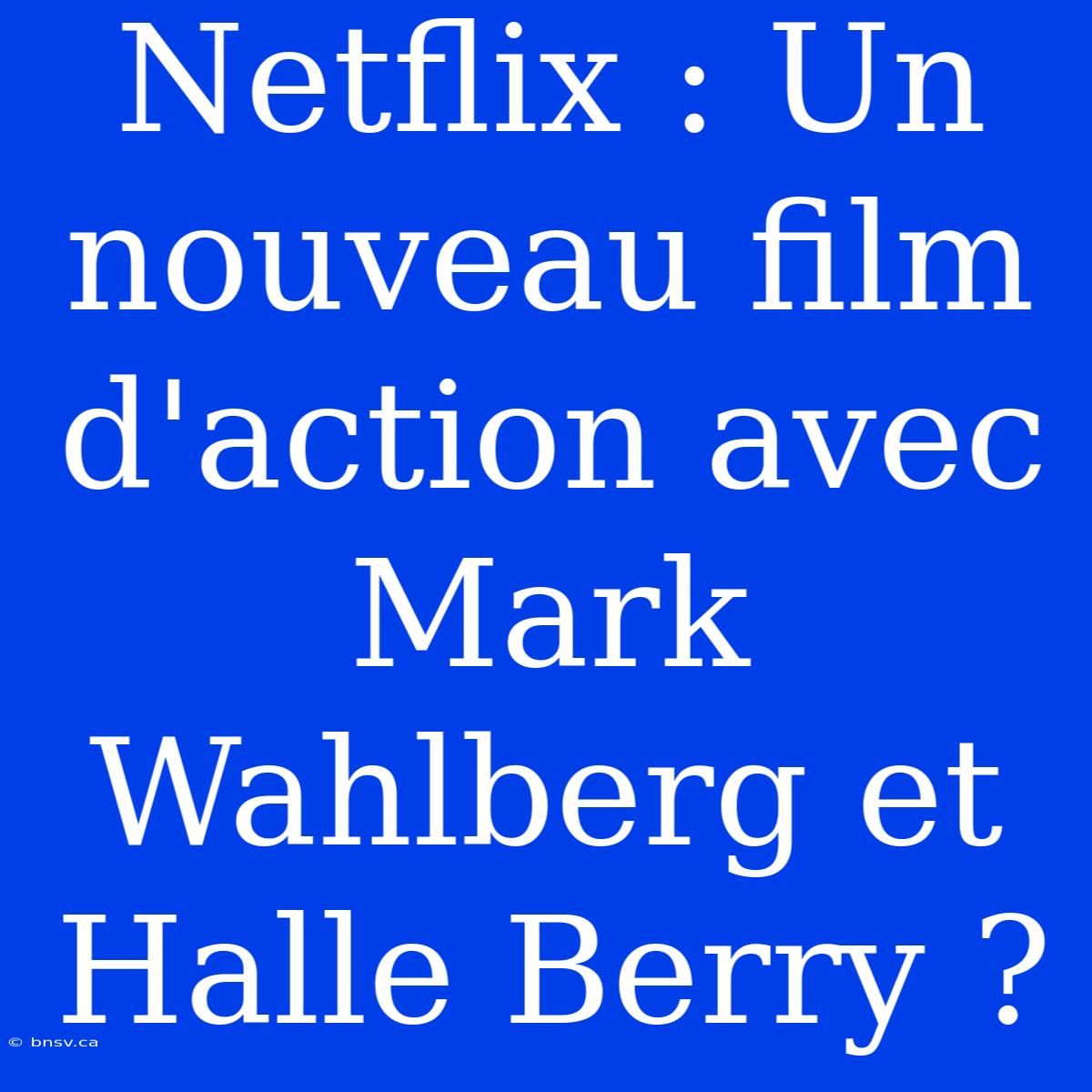 Netflix : Un Nouveau Film D'action Avec Mark Wahlberg Et Halle Berry ?