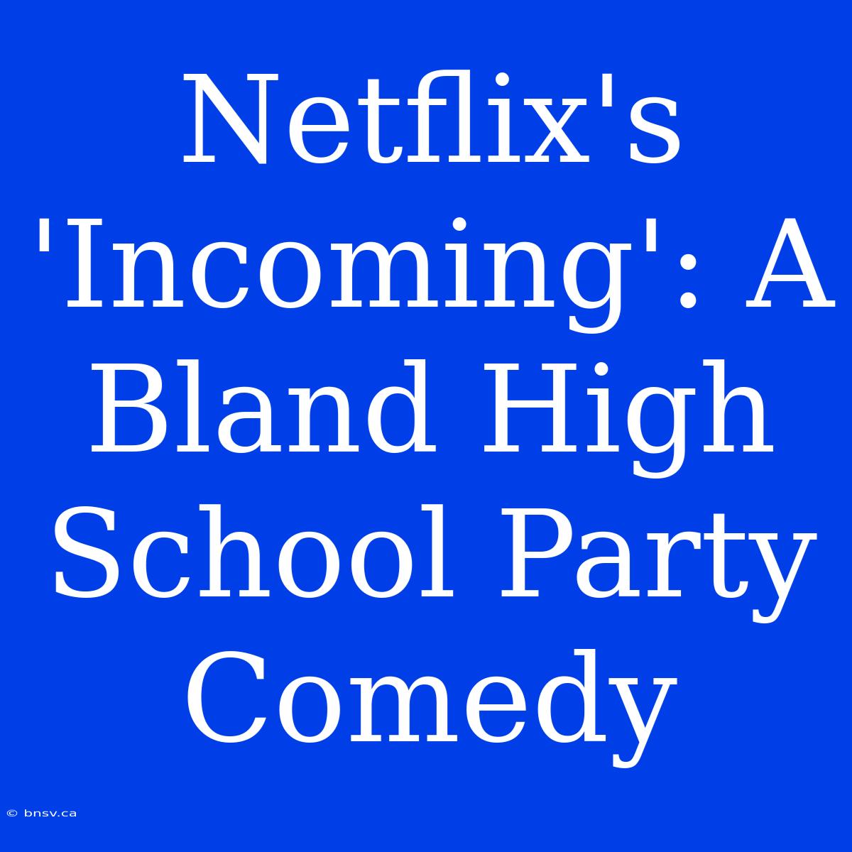 Netflix's 'Incoming': A Bland High School Party Comedy