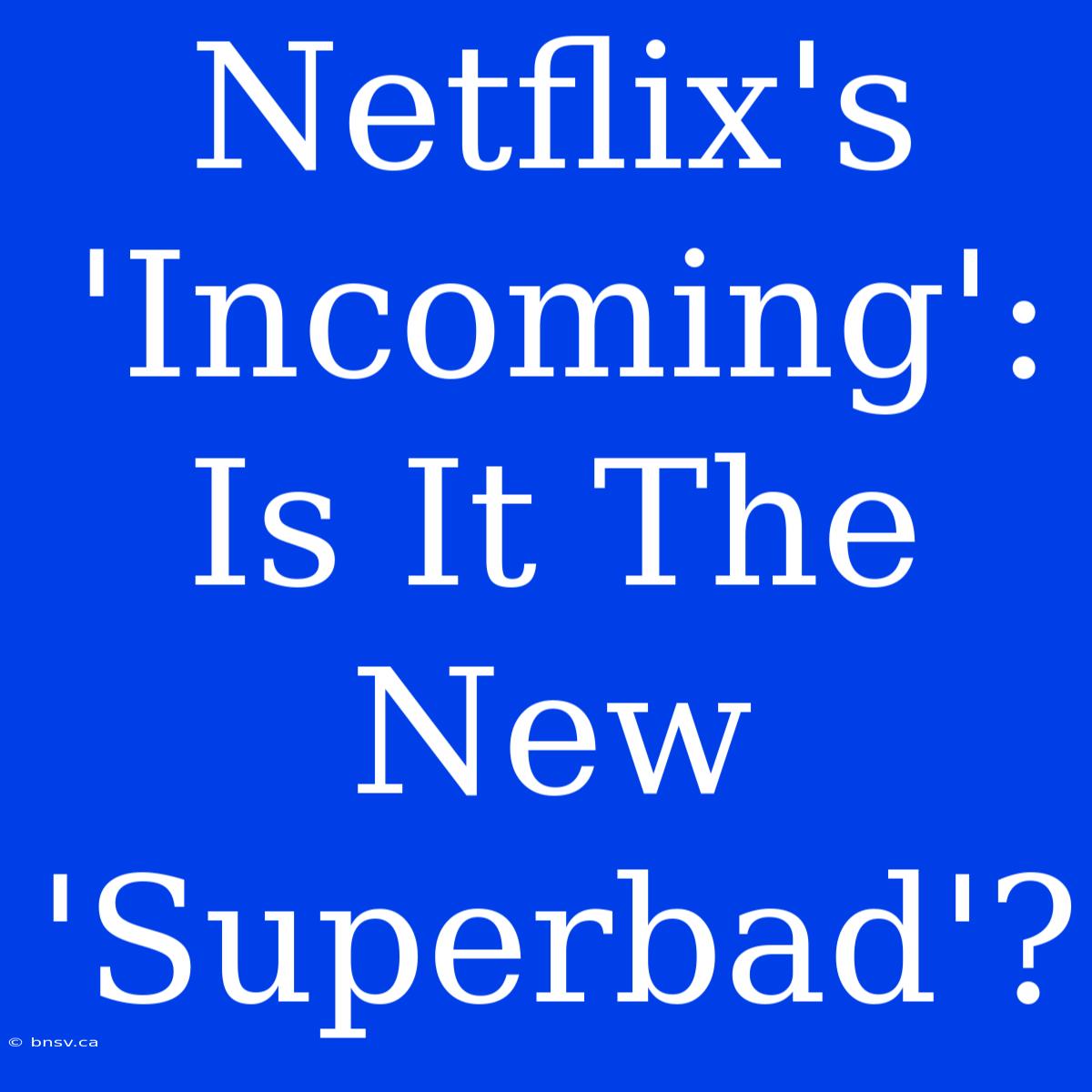 Netflix's 'Incoming':  Is It The New 'Superbad'?