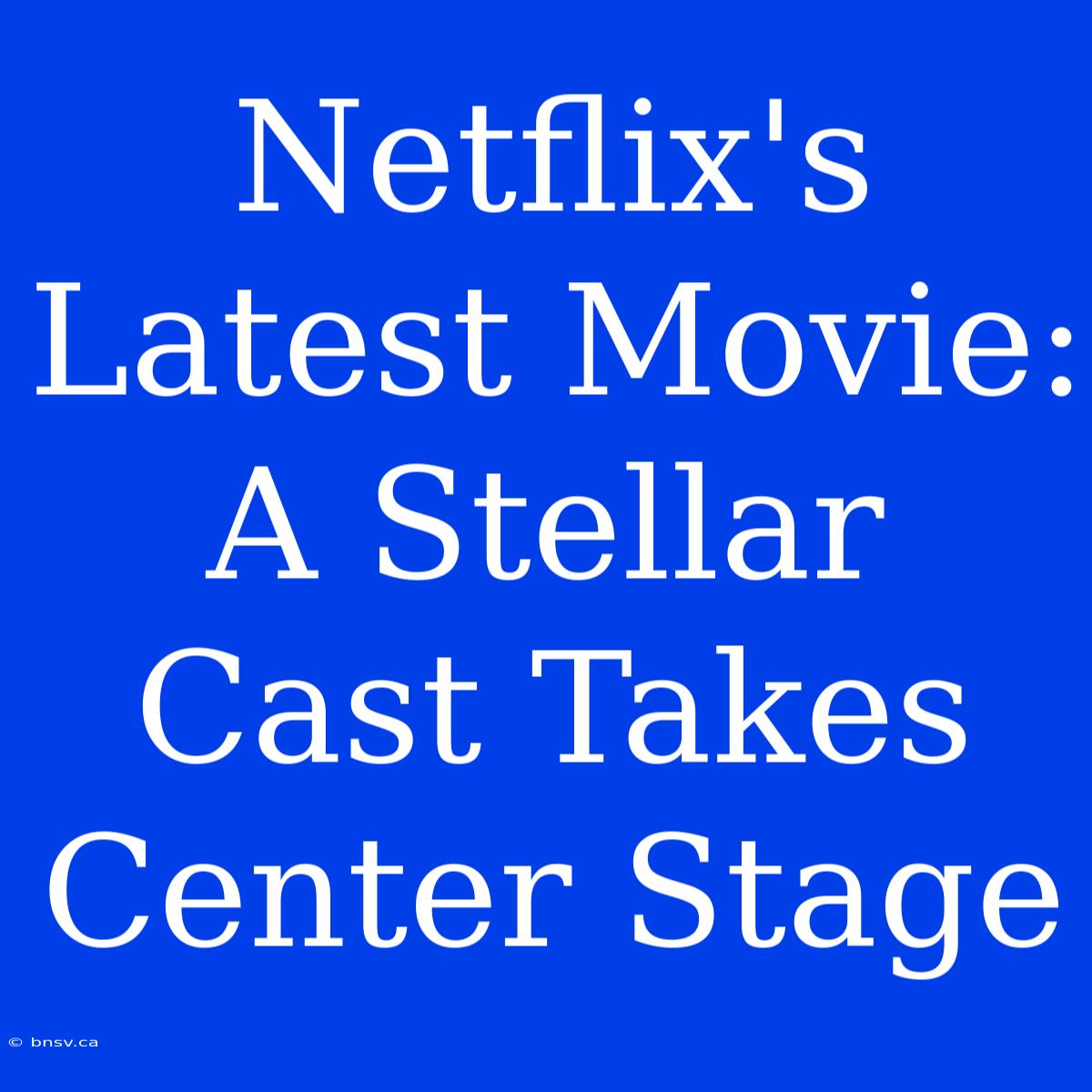 Netflix's Latest Movie: A Stellar Cast Takes Center Stage