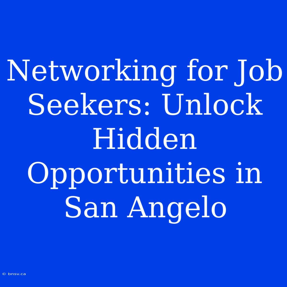 Networking For Job Seekers: Unlock Hidden Opportunities In San Angelo