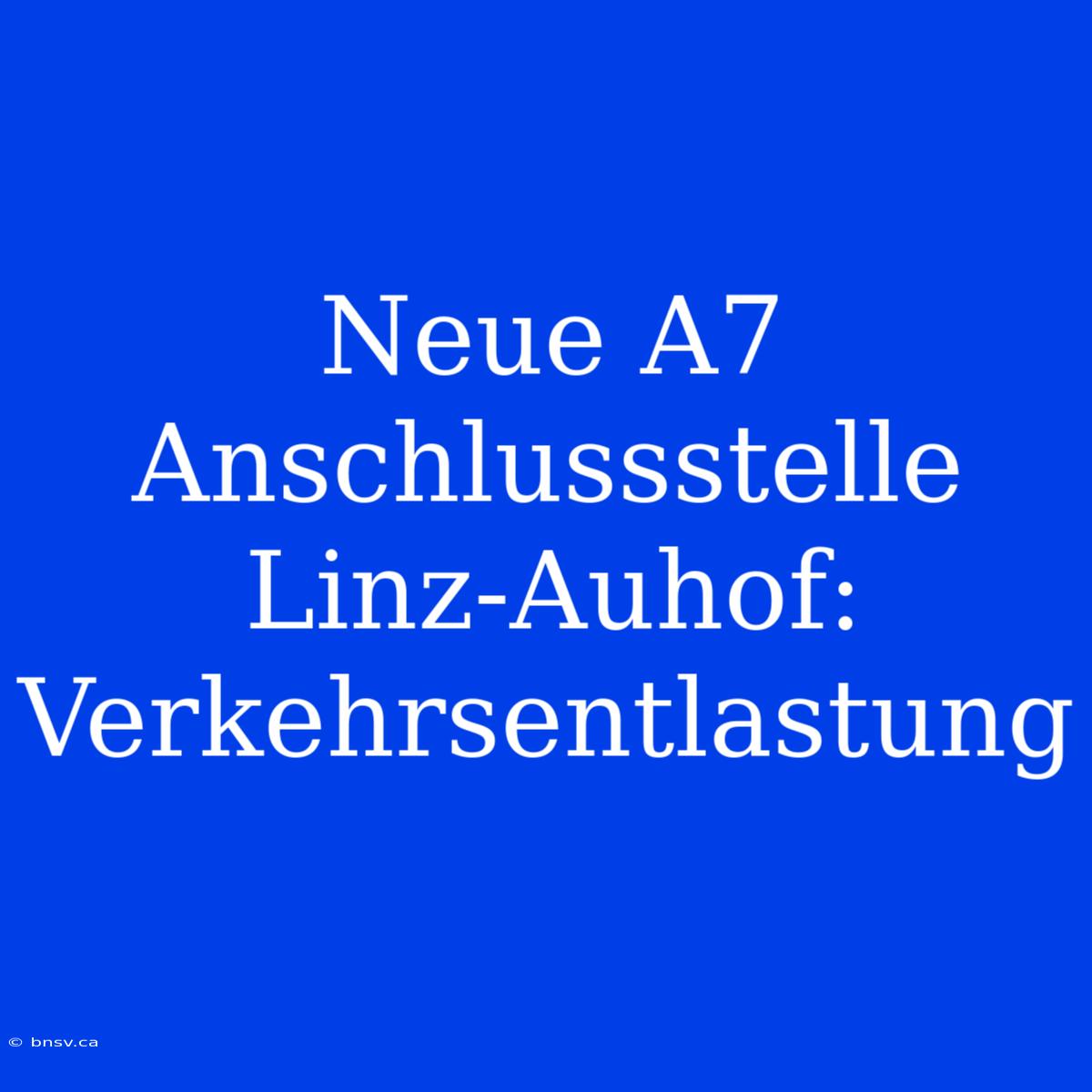 Neue A7 Anschlussstelle Linz-Auhof: Verkehrsentlastung