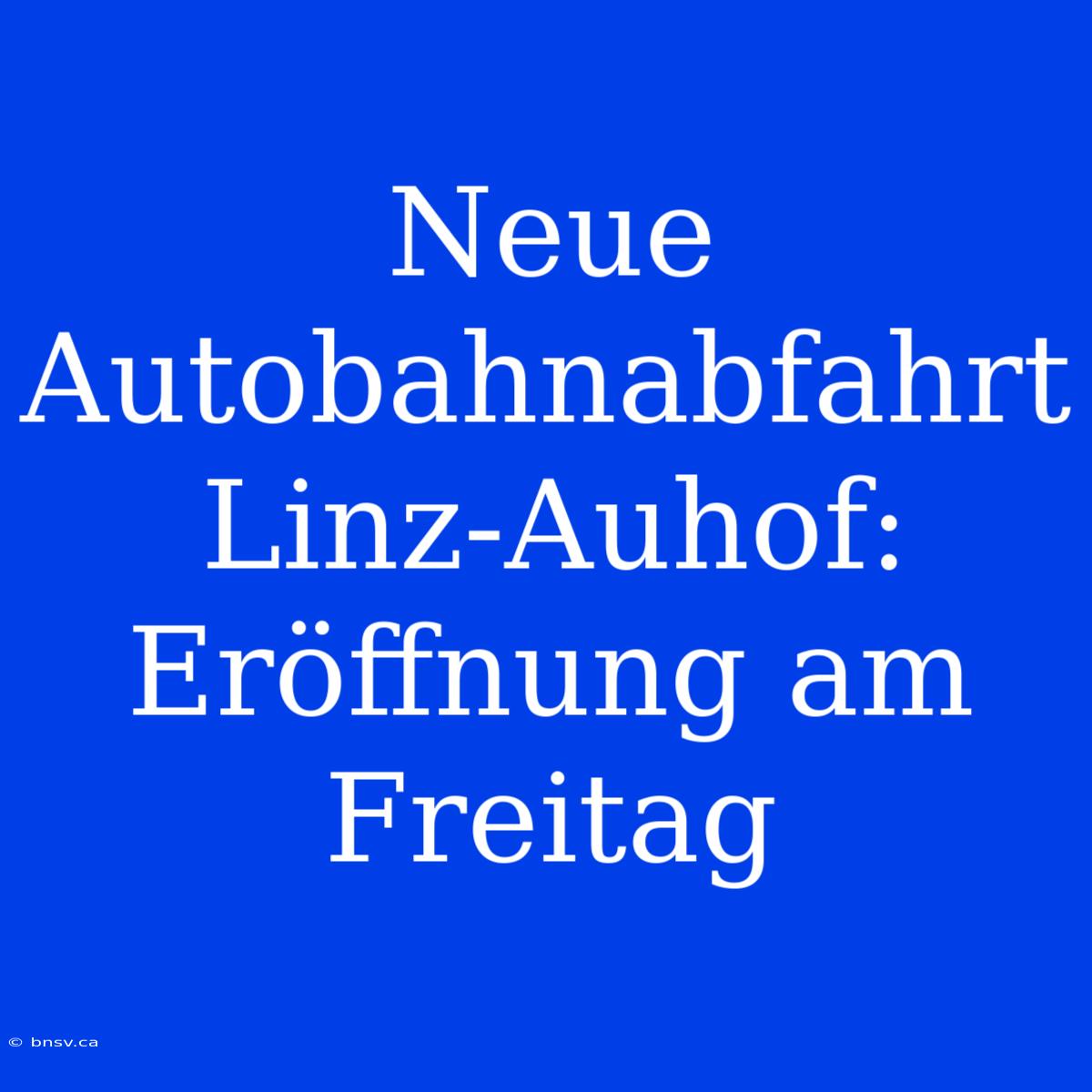 Neue Autobahnabfahrt Linz-Auhof: Eröffnung Am Freitag