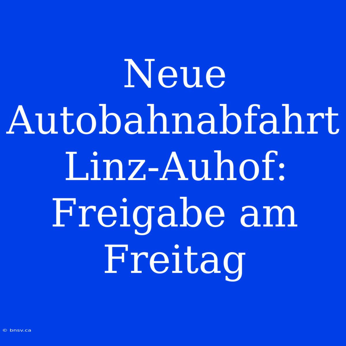 Neue Autobahnabfahrt Linz-Auhof: Freigabe Am Freitag