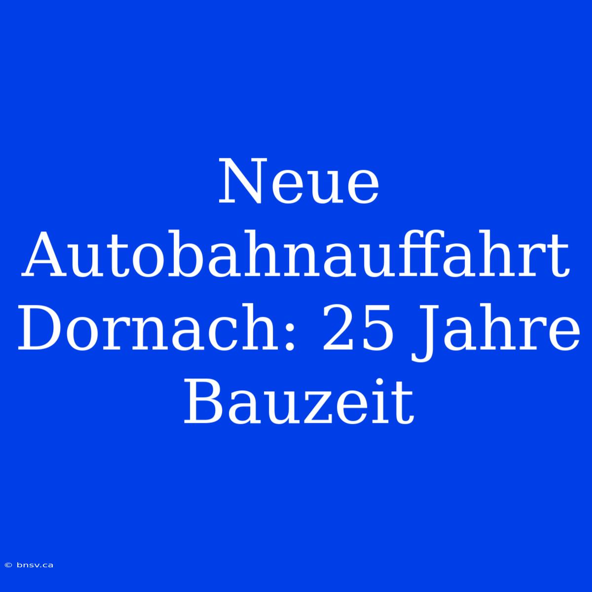 Neue Autobahnauffahrt Dornach: 25 Jahre Bauzeit