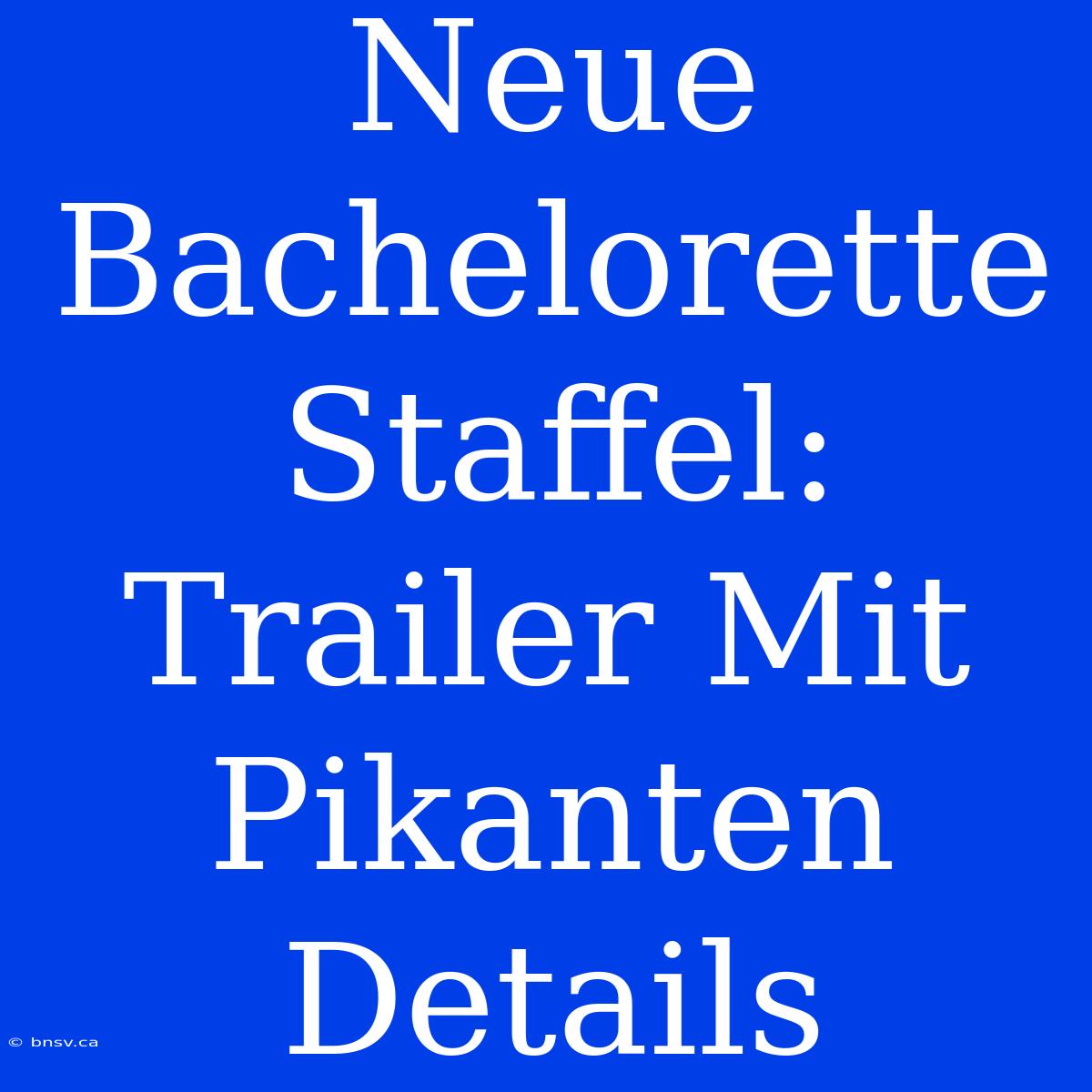 Neue Bachelorette Staffel: Trailer Mit Pikanten Details