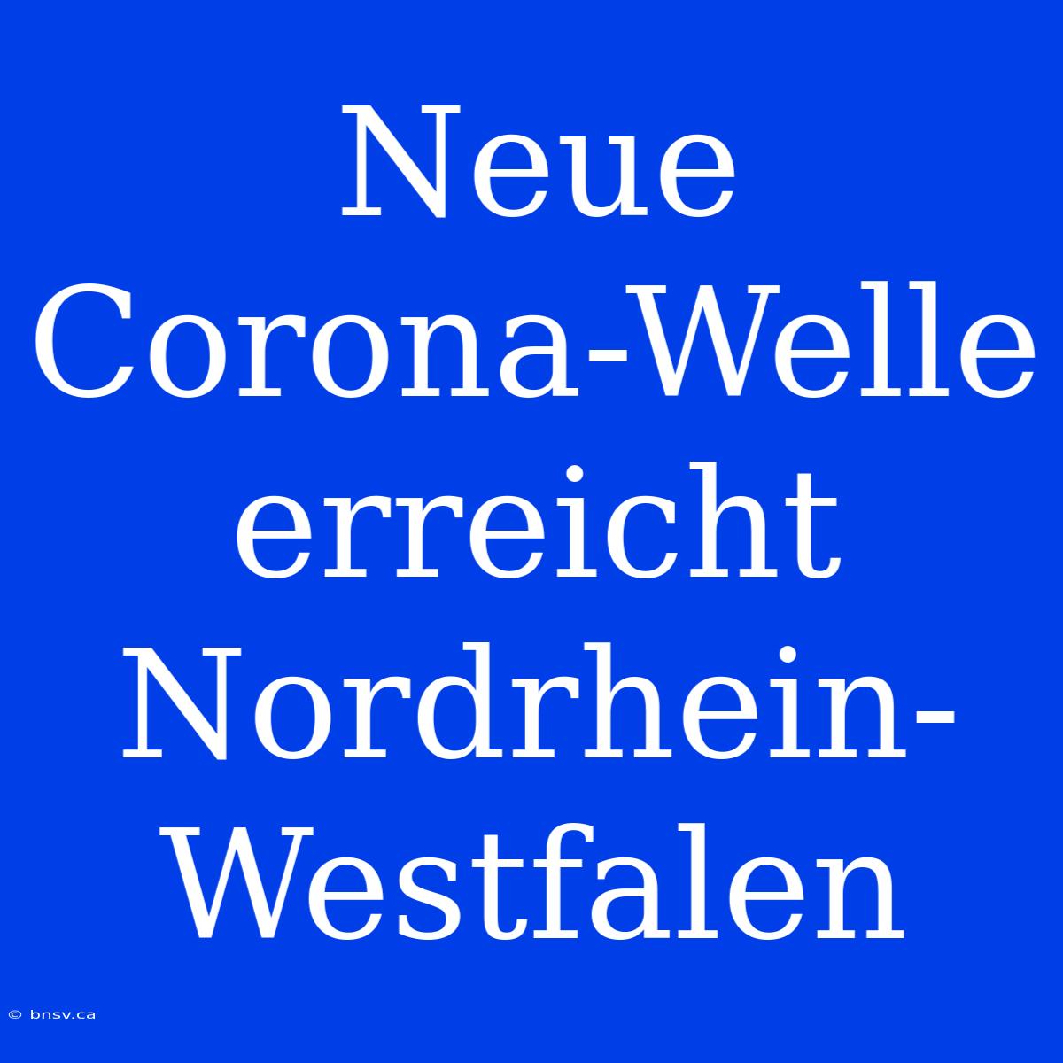 Neue Corona-Welle Erreicht Nordrhein-Westfalen