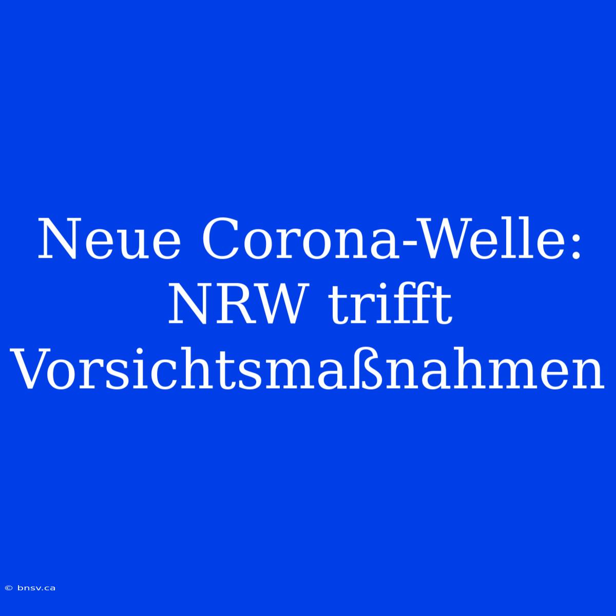 Neue Corona-Welle: NRW Trifft Vorsichtsmaßnahmen