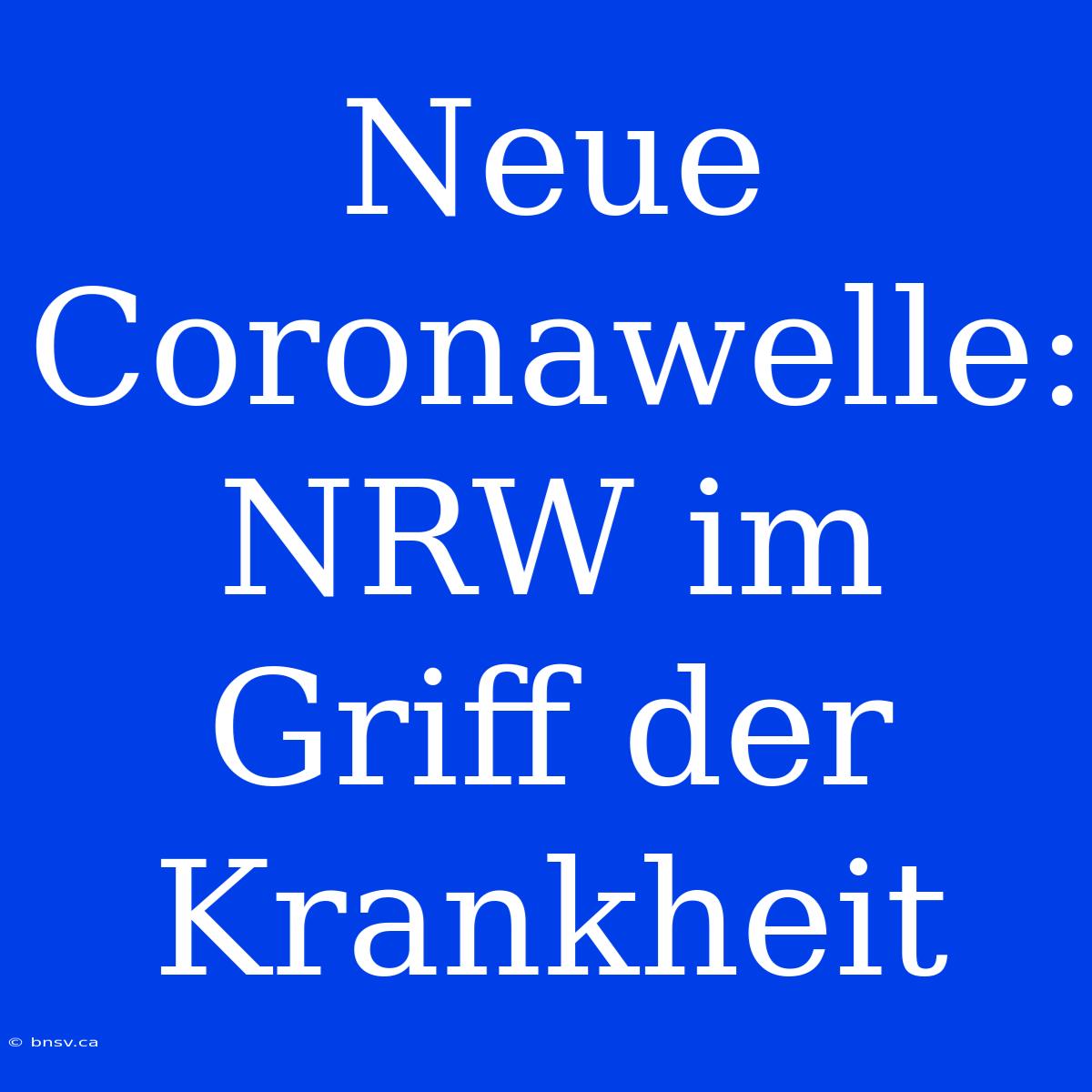 Neue Coronawelle: NRW Im Griff Der Krankheit