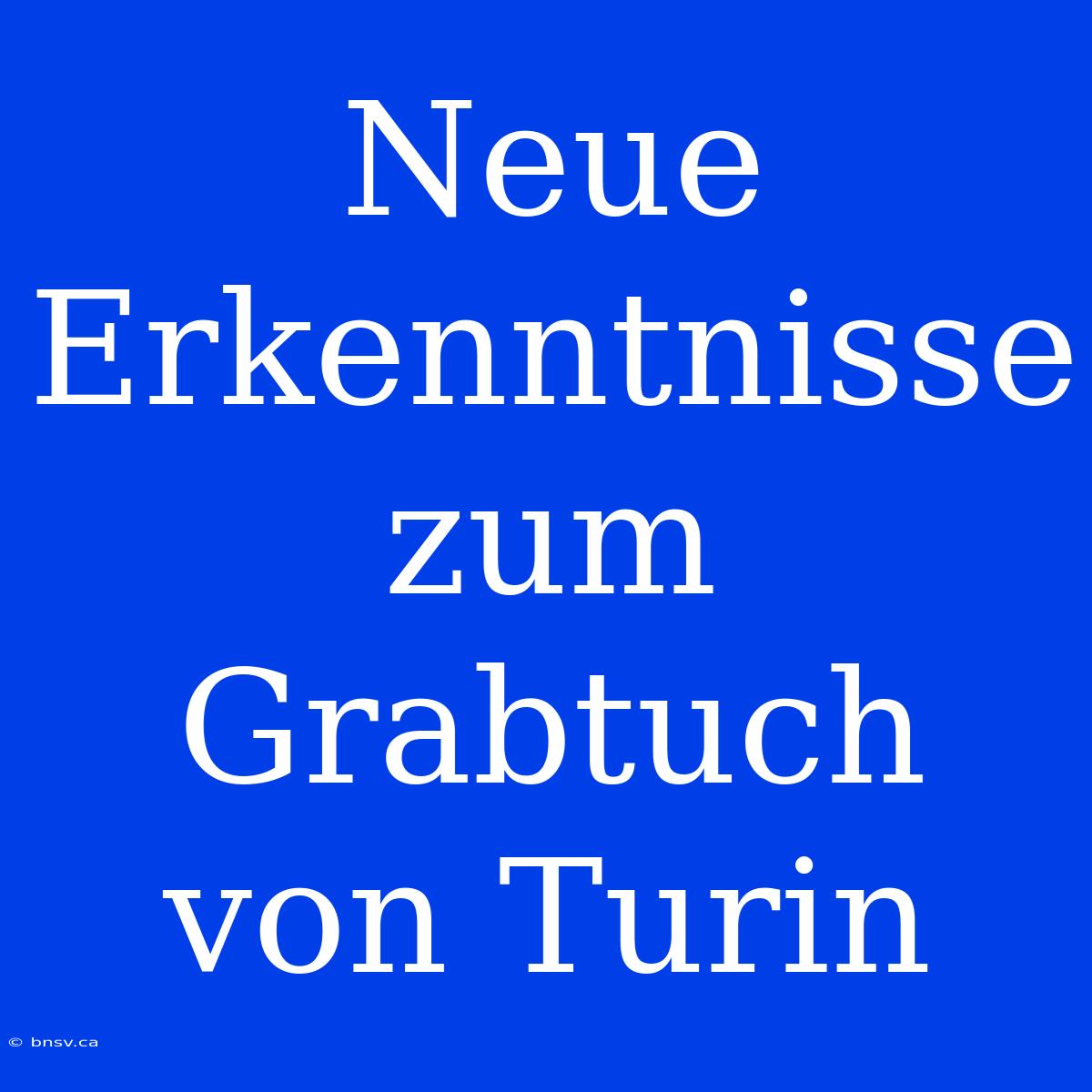 Neue Erkenntnisse Zum Grabtuch Von Turin