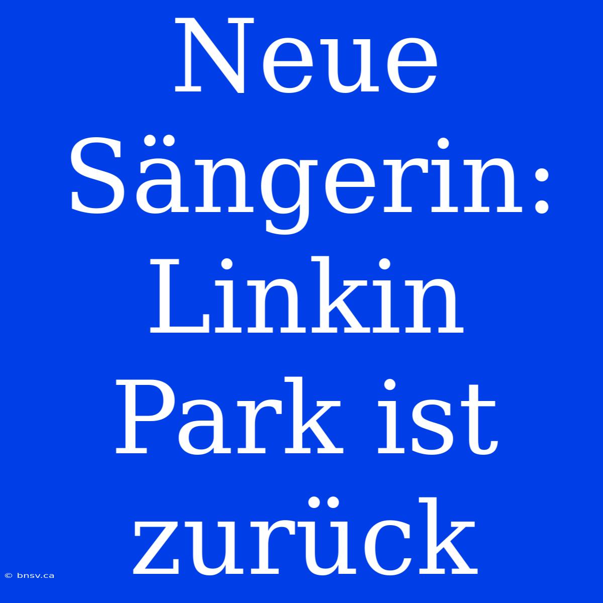 Neue Sängerin: Linkin Park Ist Zurück