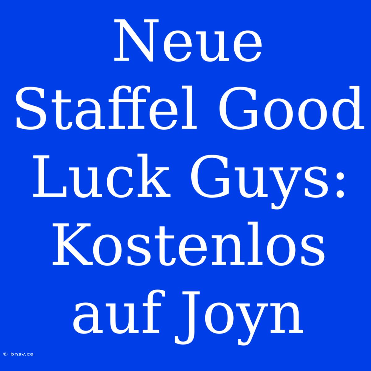 Neue Staffel Good Luck Guys: Kostenlos Auf Joyn