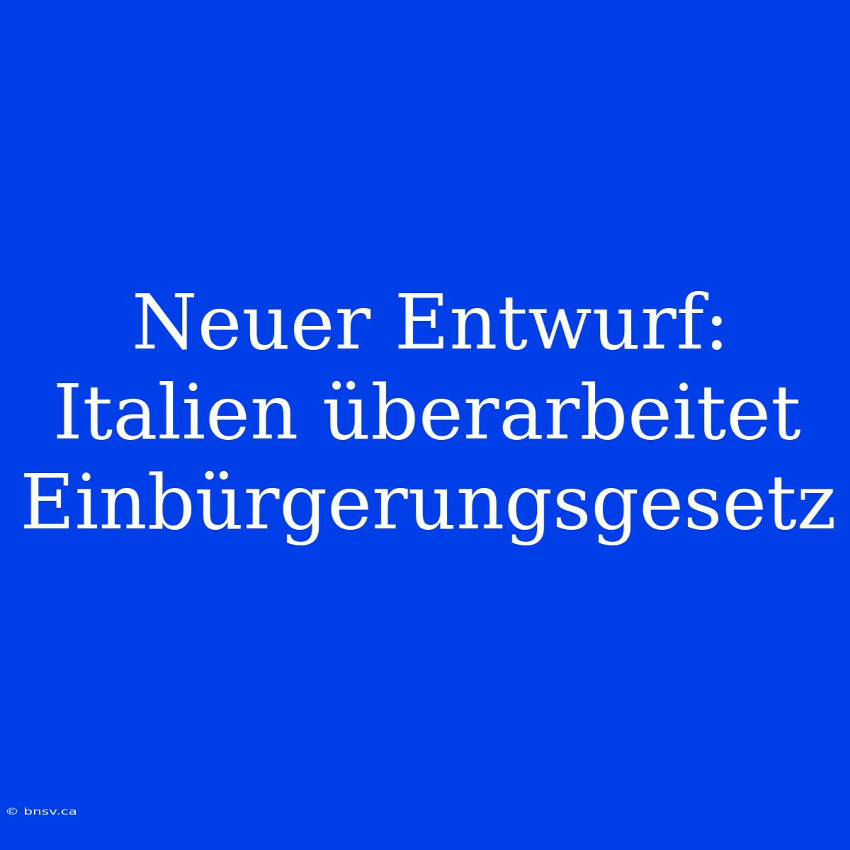 Neuer Entwurf: Italien Überarbeitet Einbürgerungsgesetz