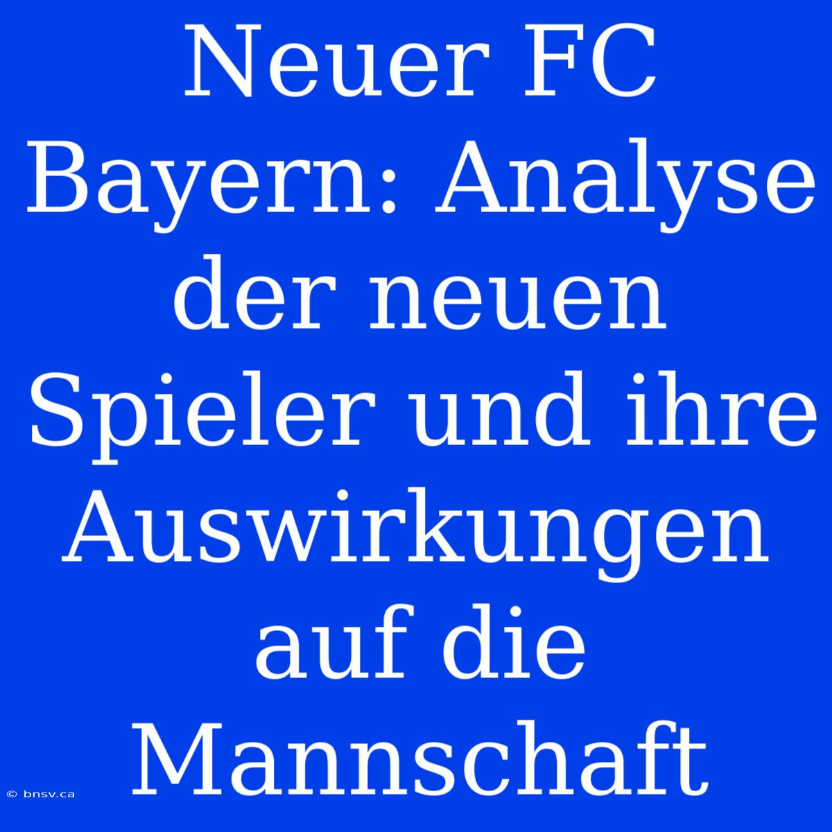 Neuer FC Bayern: Analyse Der Neuen Spieler Und Ihre Auswirkungen Auf Die Mannschaft