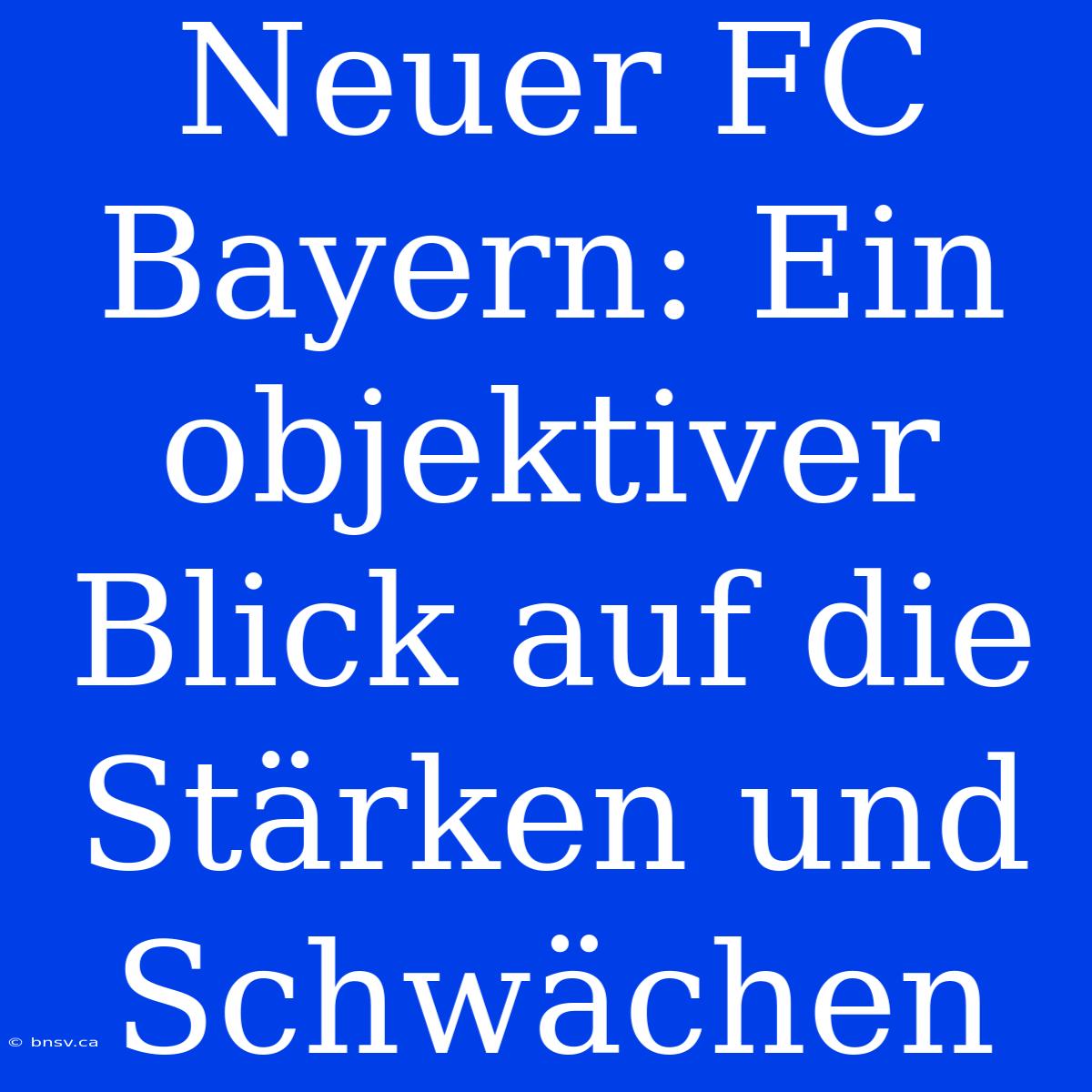 Neuer FC Bayern: Ein Objektiver Blick Auf Die Stärken Und Schwächen