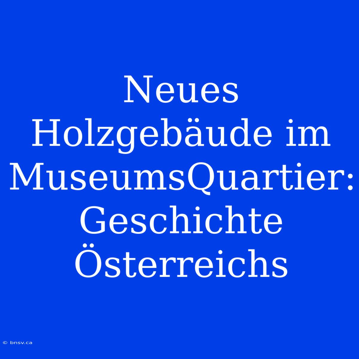 Neues Holzgebäude Im MuseumsQuartier: Geschichte Österreichs