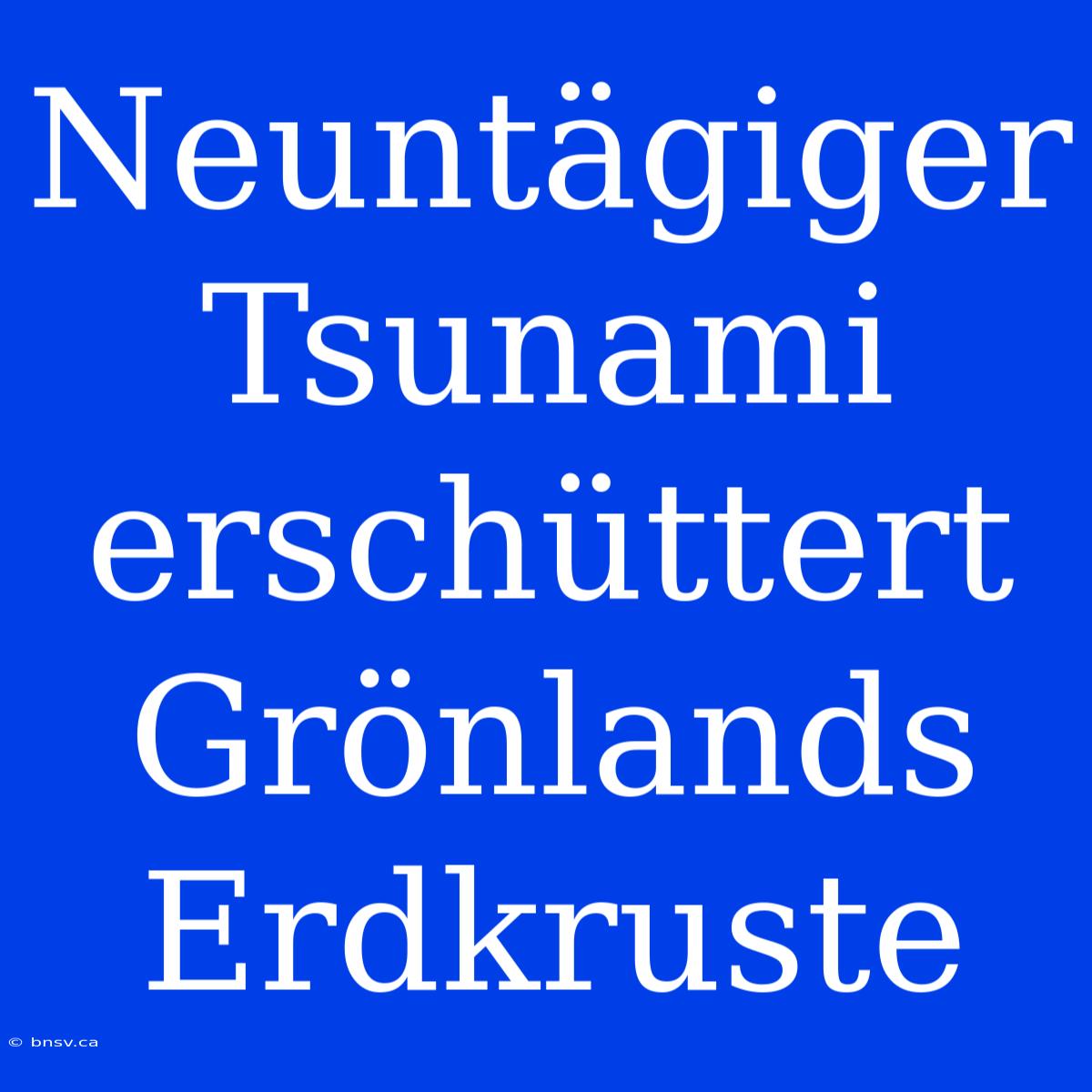 Neuntägiger Tsunami Erschüttert Grönlands Erdkruste