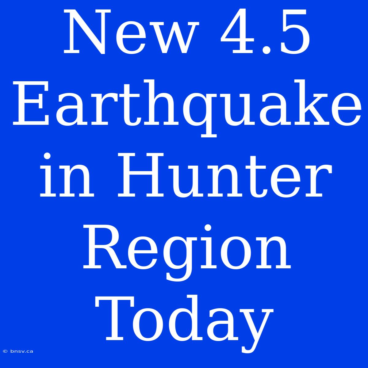 New 4.5 Earthquake In Hunter Region Today