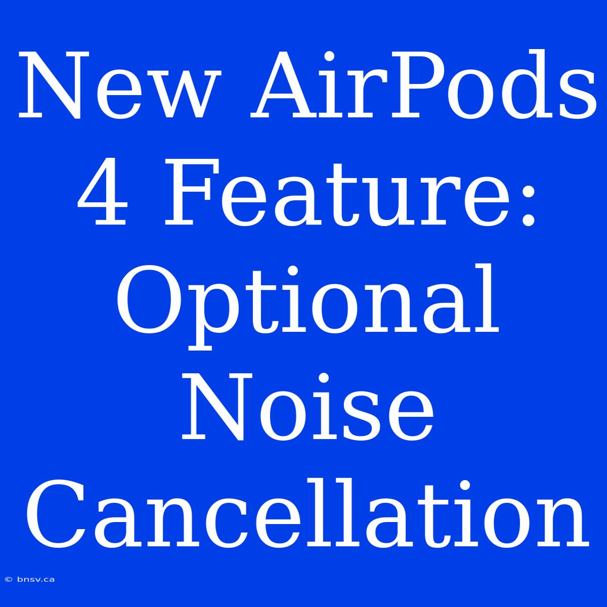 New AirPods 4 Feature: Optional Noise Cancellation