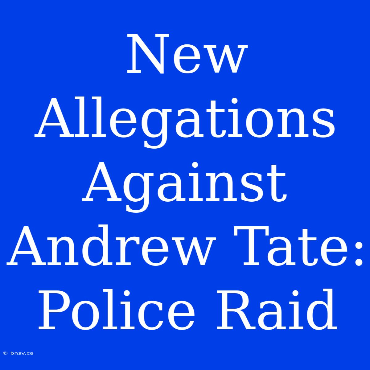 New Allegations Against Andrew Tate: Police Raid