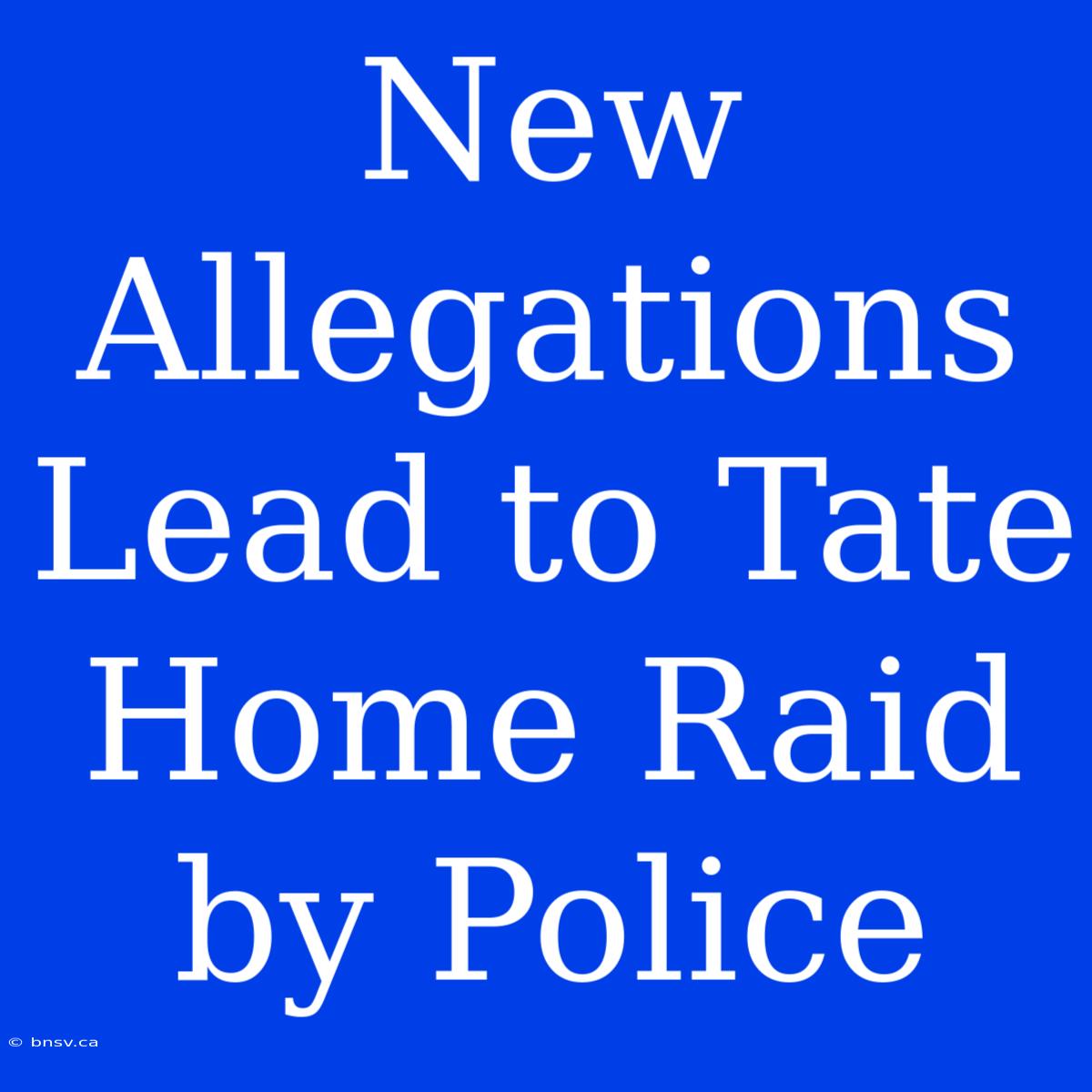 New Allegations Lead To Tate Home Raid By Police