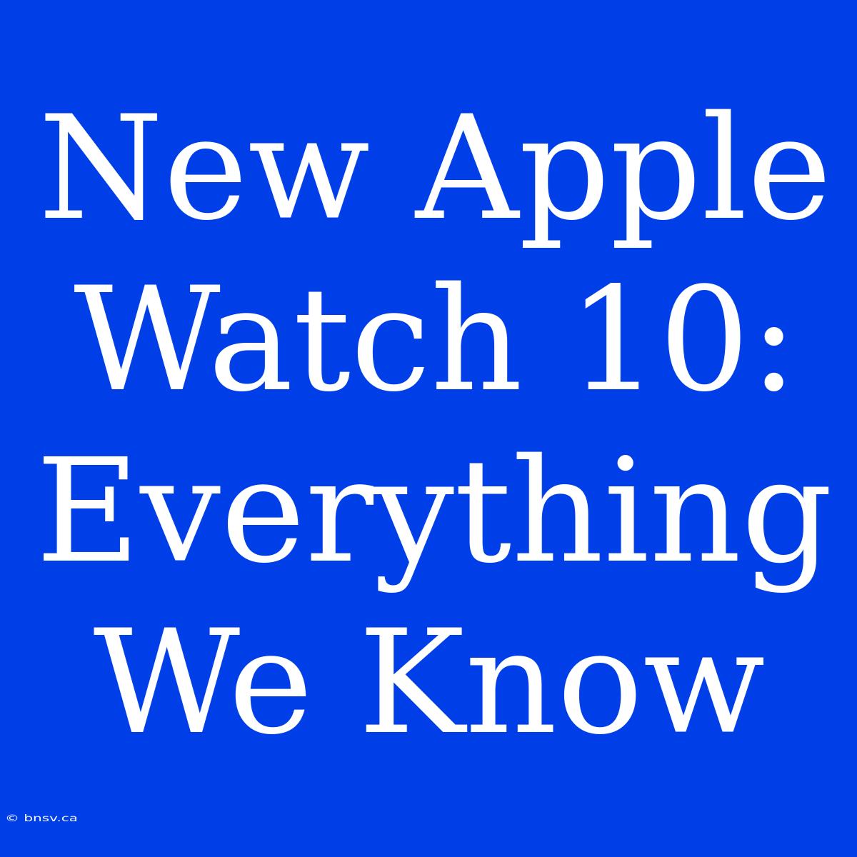 New Apple Watch 10: Everything We Know