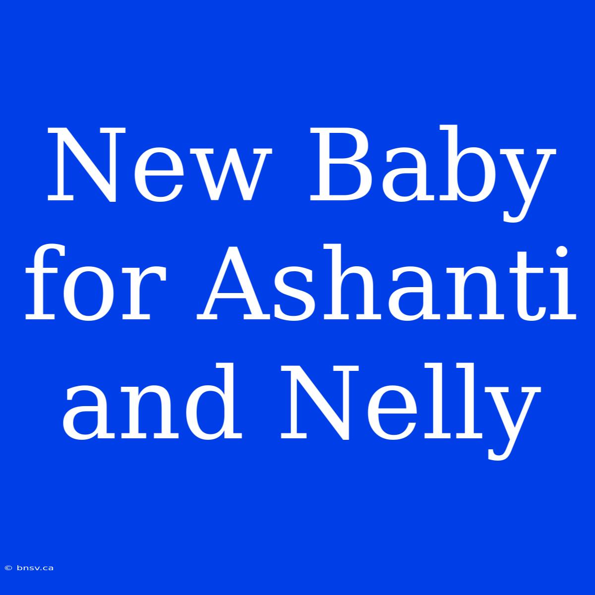 New Baby For Ashanti And Nelly