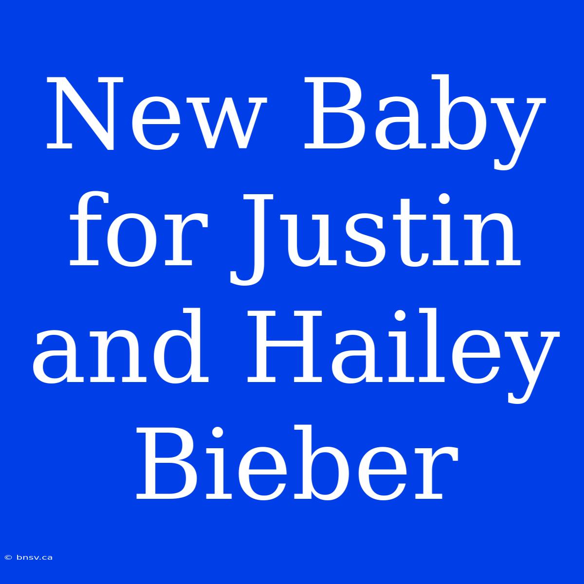 New Baby For Justin And Hailey Bieber