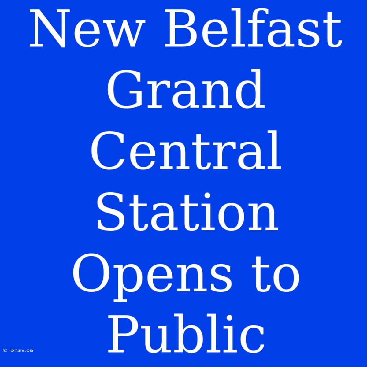 New Belfast Grand Central Station Opens To Public