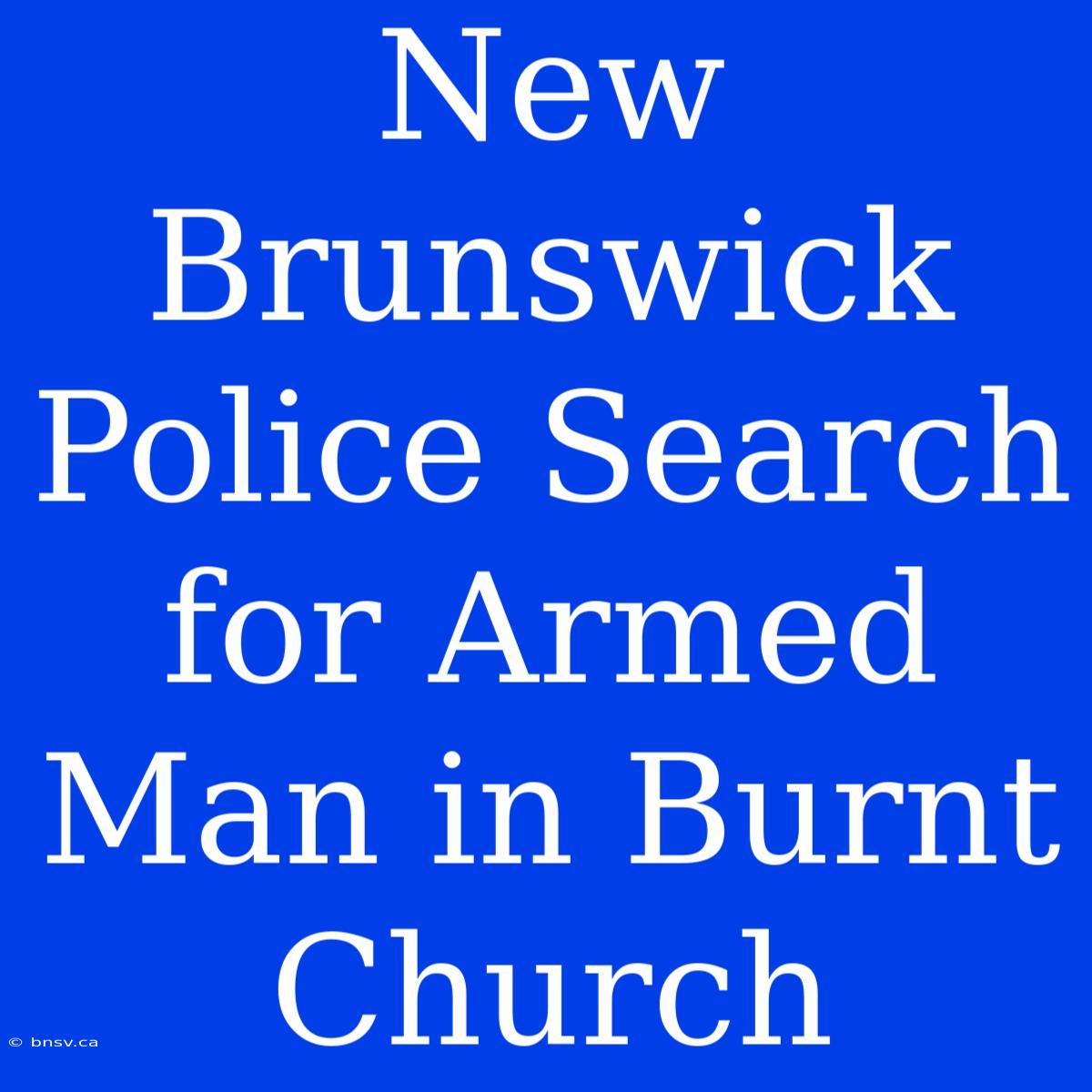 New Brunswick Police Search For Armed Man In Burnt Church