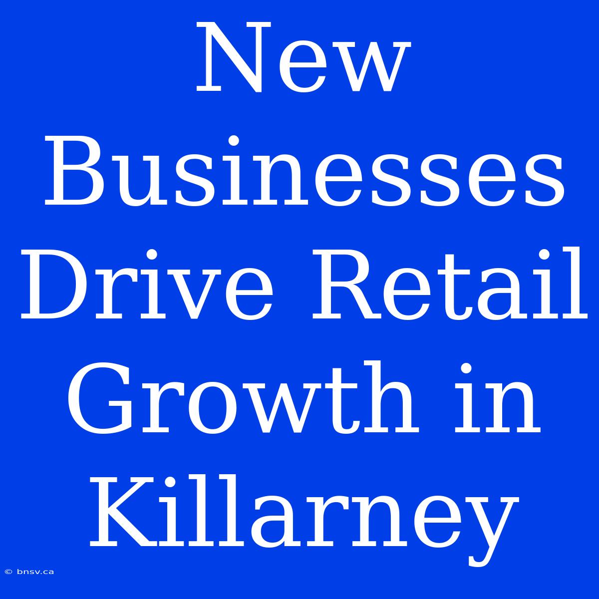 New Businesses Drive Retail Growth In Killarney