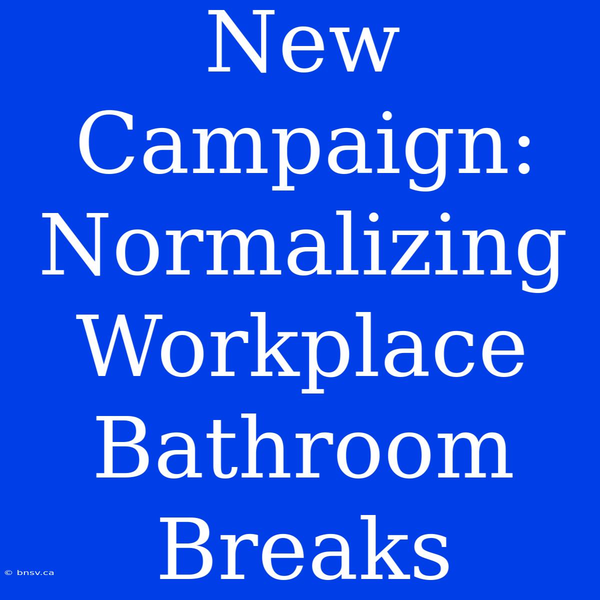 New Campaign:  Normalizing Workplace Bathroom Breaks