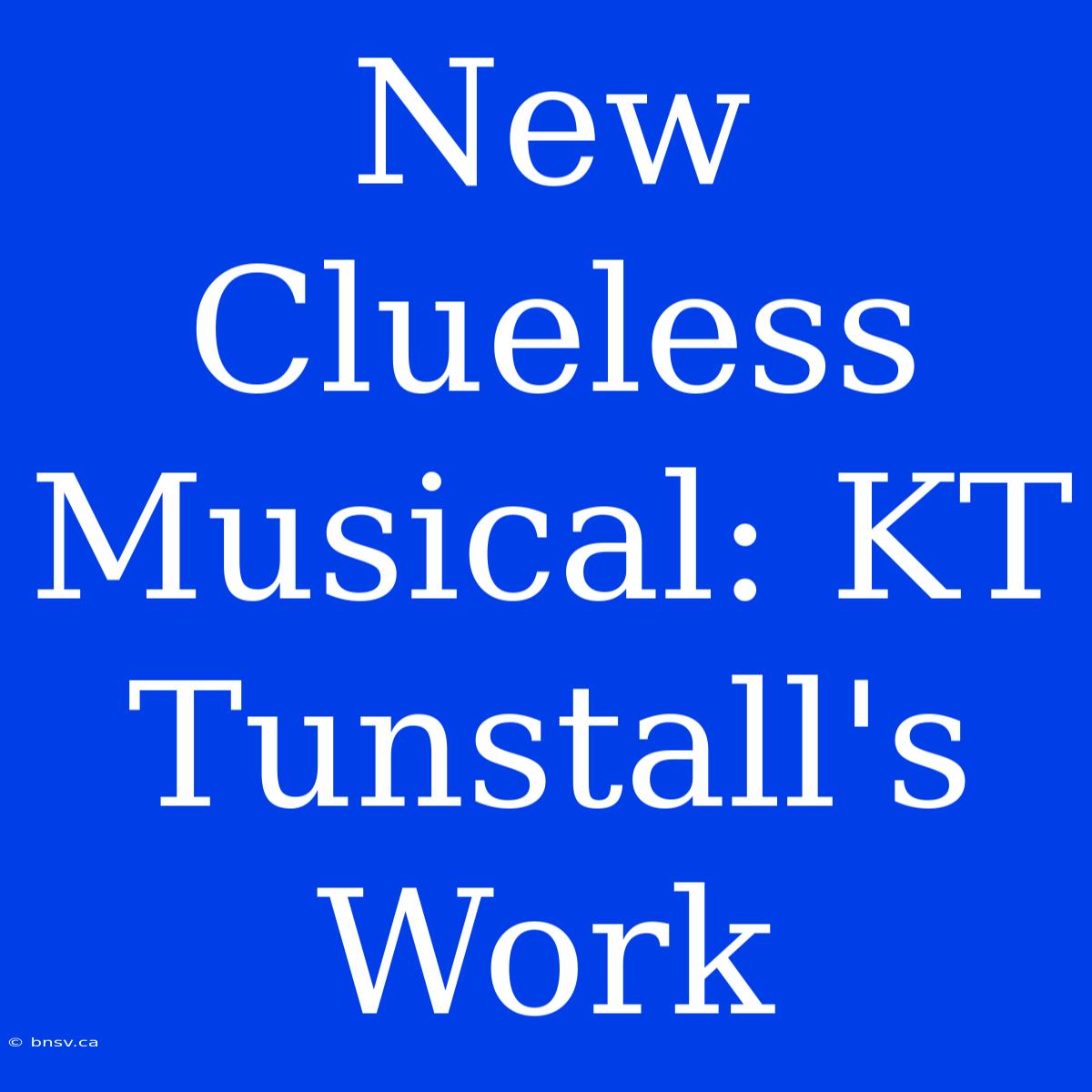 New Clueless Musical: KT Tunstall's Work