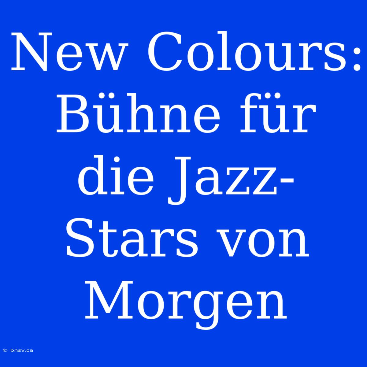 New Colours: Bühne Für Die Jazz-Stars Von Morgen