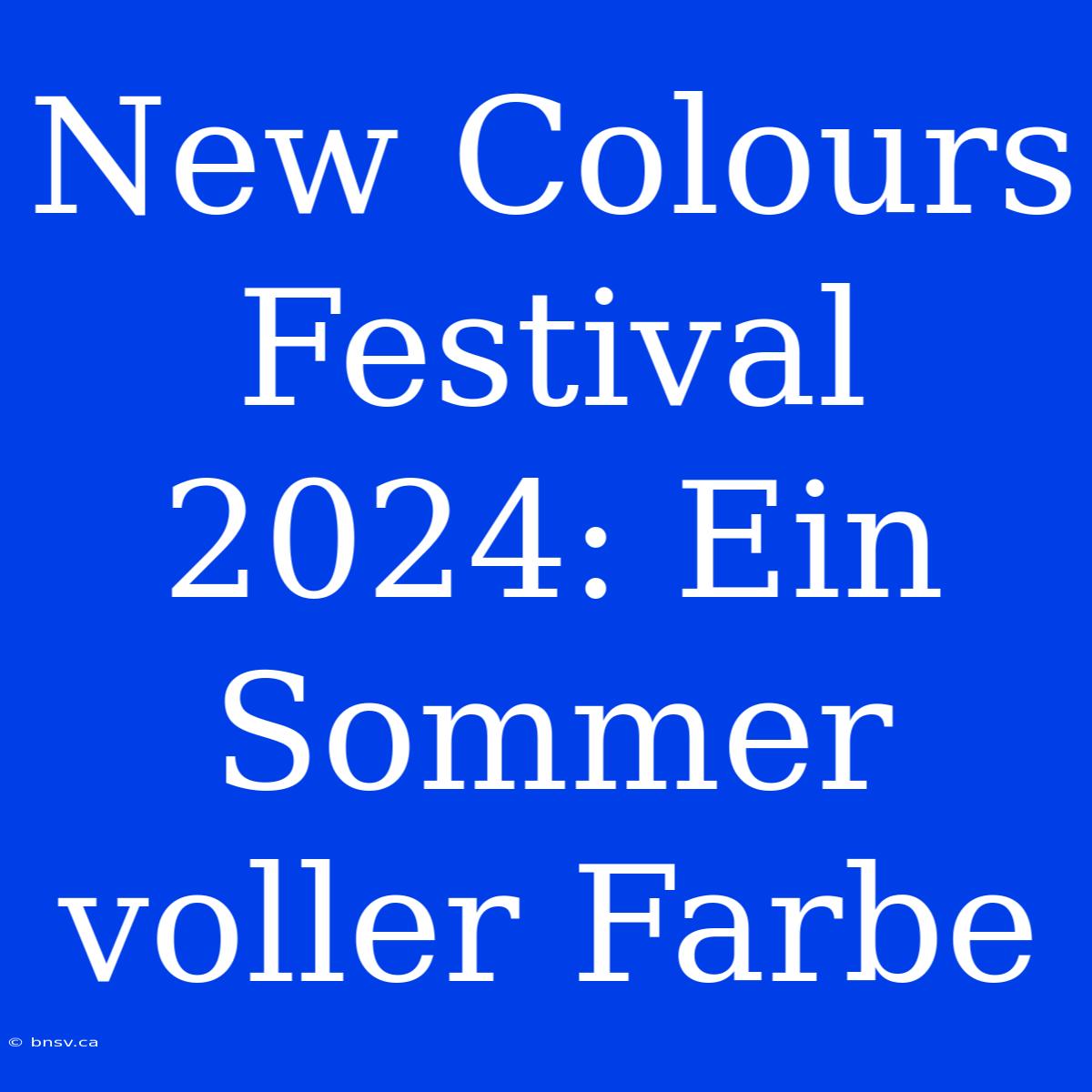 New Colours Festival 2024: Ein Sommer Voller Farbe