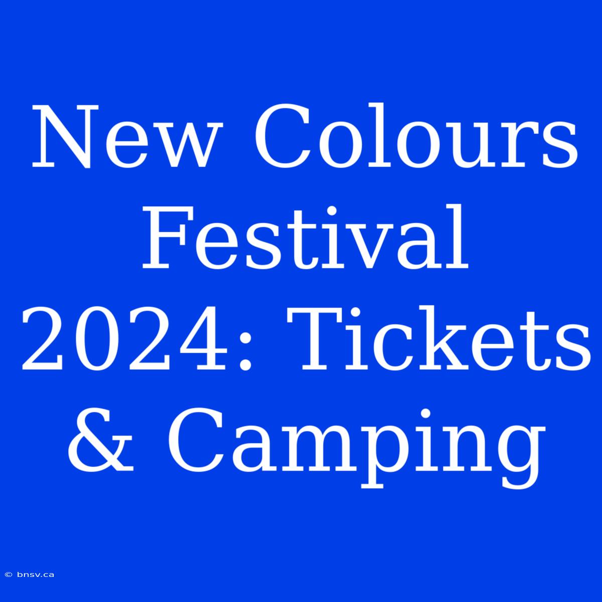 New Colours Festival 2024: Tickets & Camping