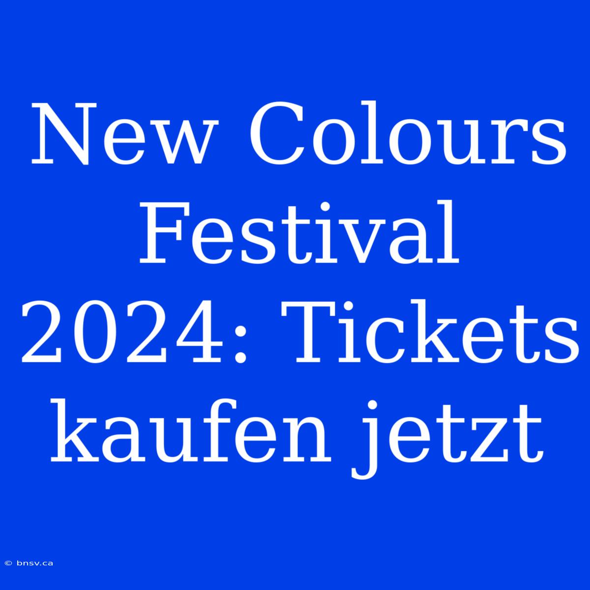 New Colours Festival 2024: Tickets Kaufen Jetzt