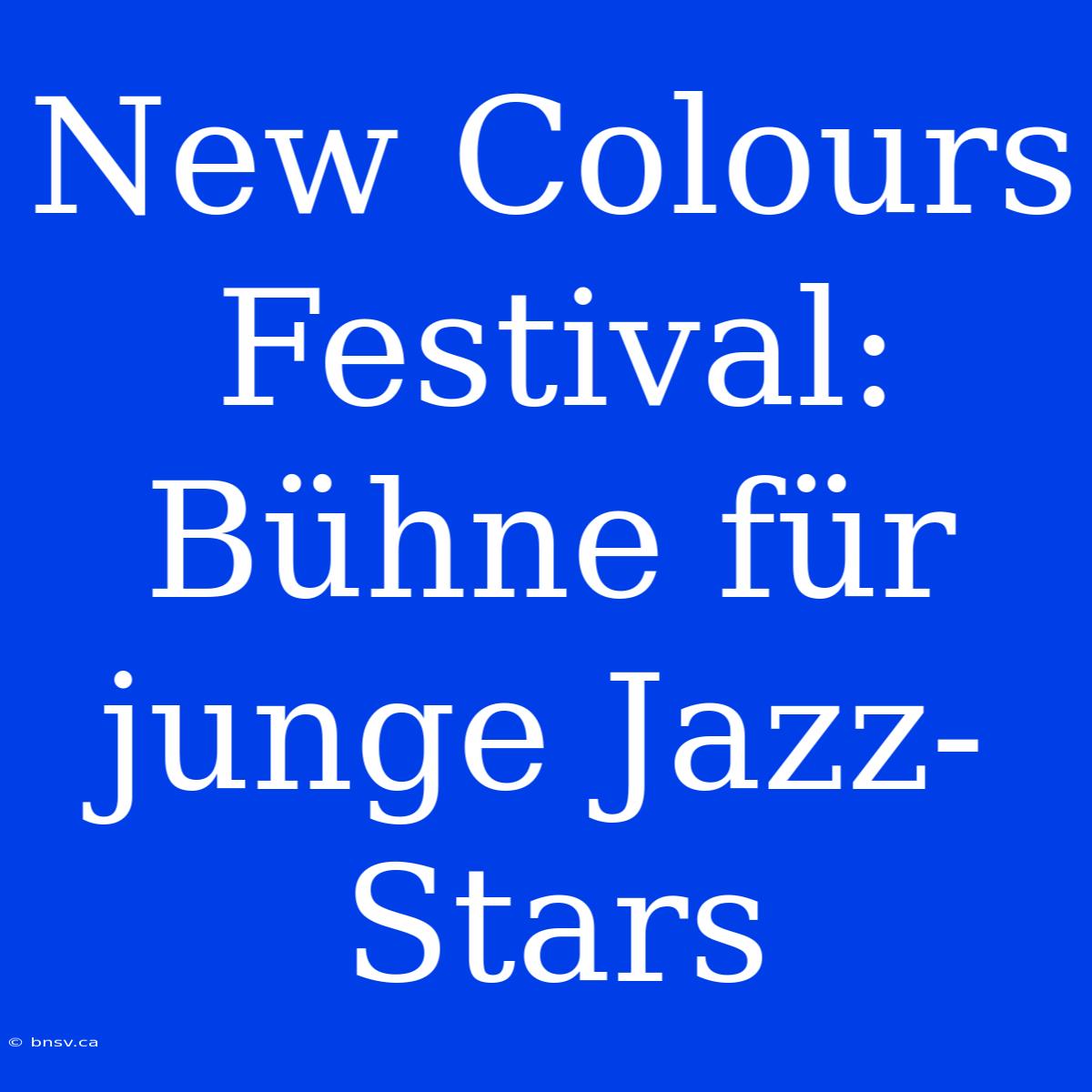 New Colours Festival: Bühne Für Junge Jazz-Stars